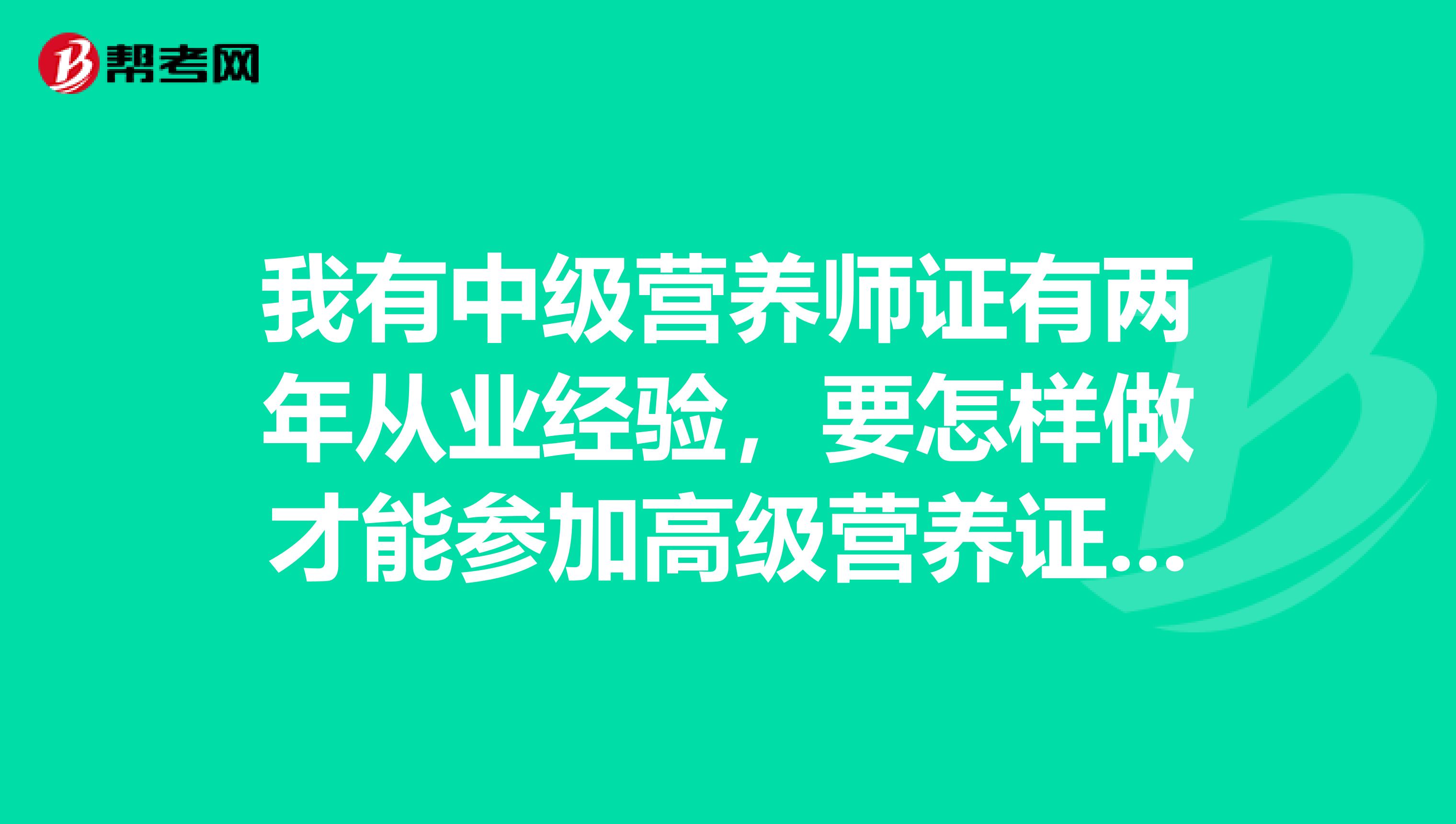 我有中级营养师证有两年从业经验，要怎样做才能参加高级营养证报考呢？