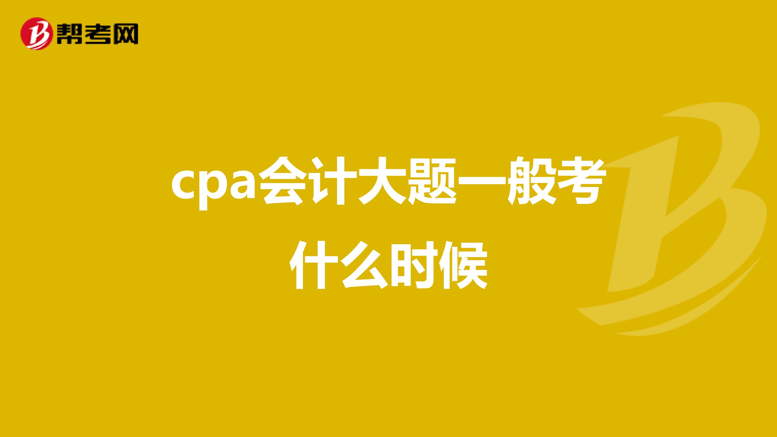 cpa会计大题一般考什么时候