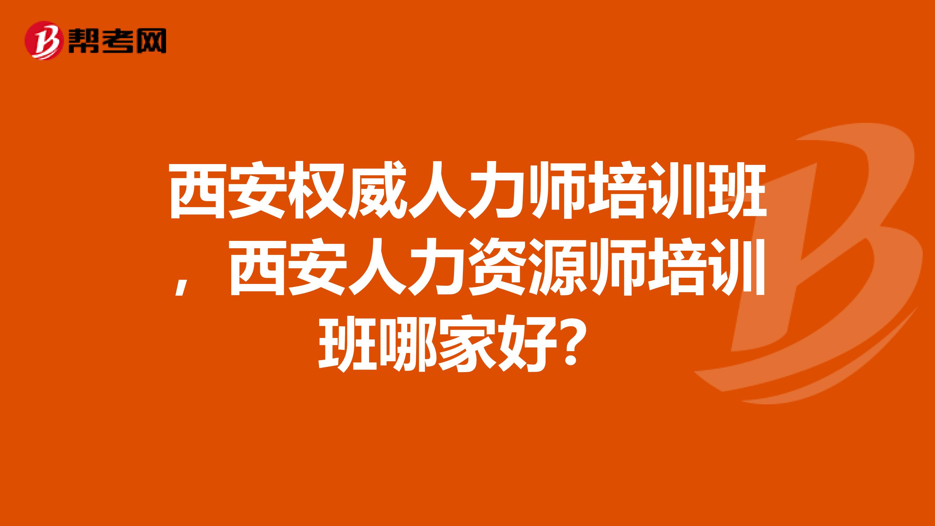 西安權(quán)威人力師培訓(xùn)班，西安人力資源師培訓(xùn)班哪家好？