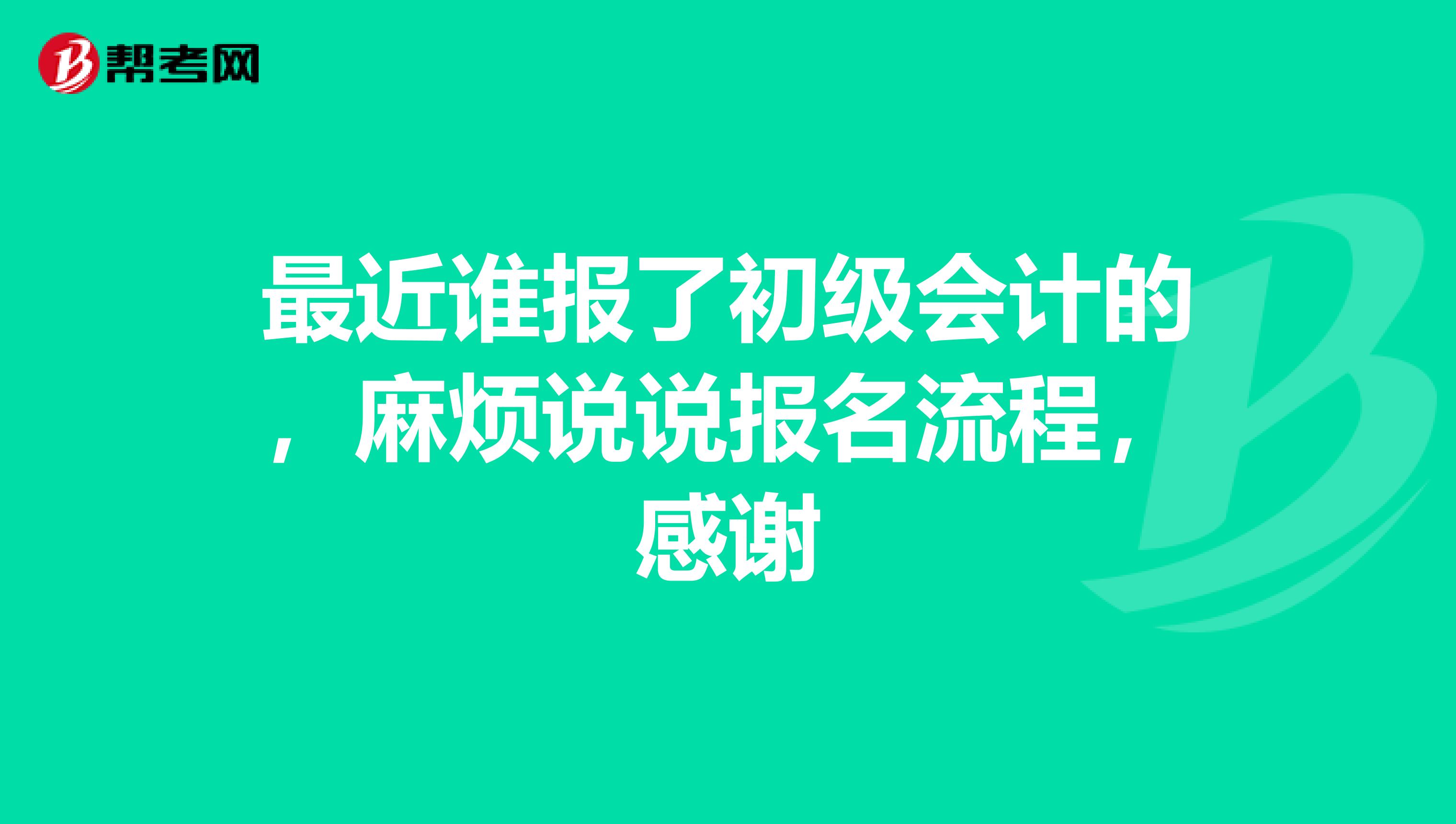 最近谁报了初级会计的,麻烦说说报名流程,感谢