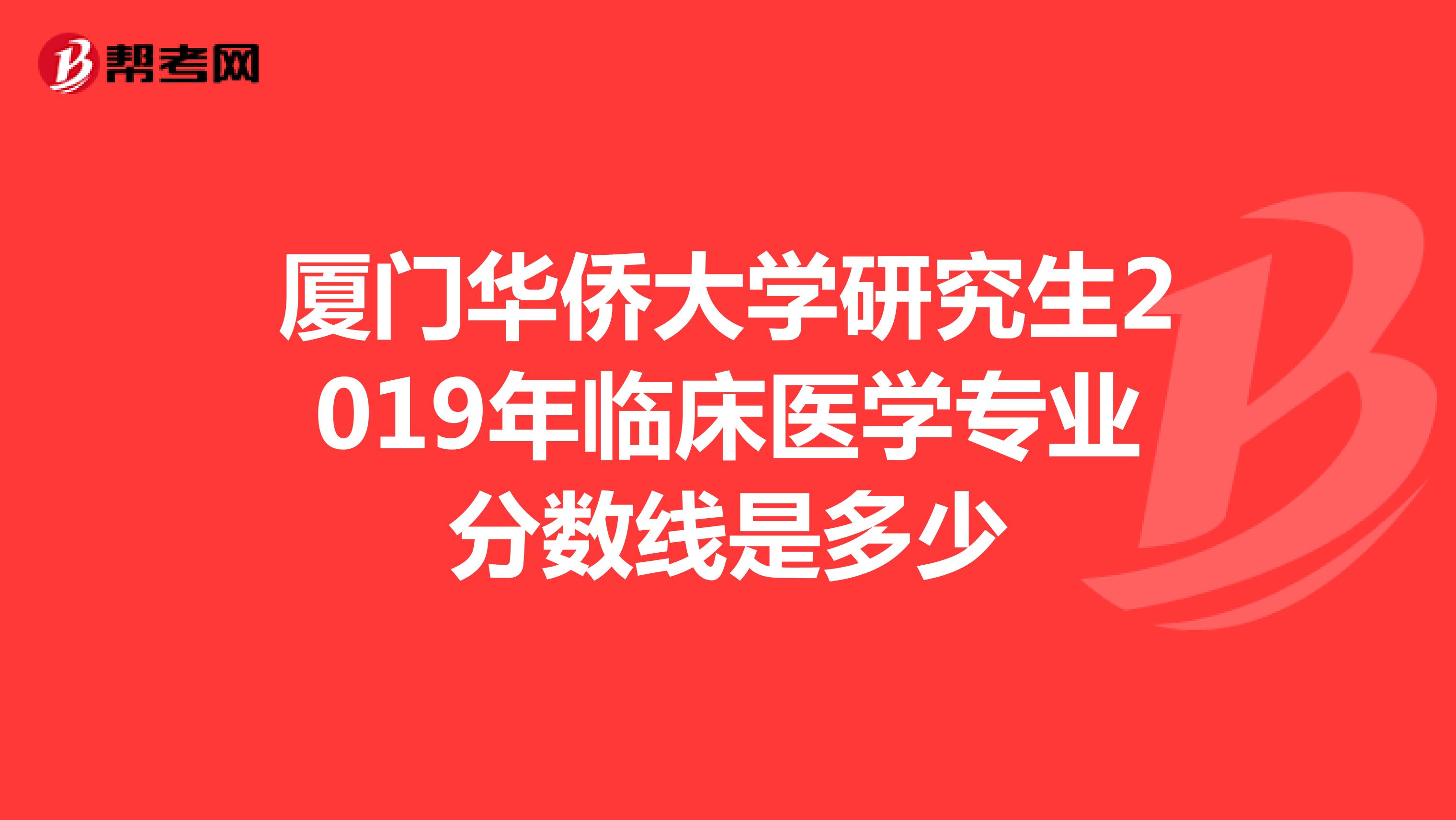 厦门华侨大学研究生2019年临床医学专业分数线是多少