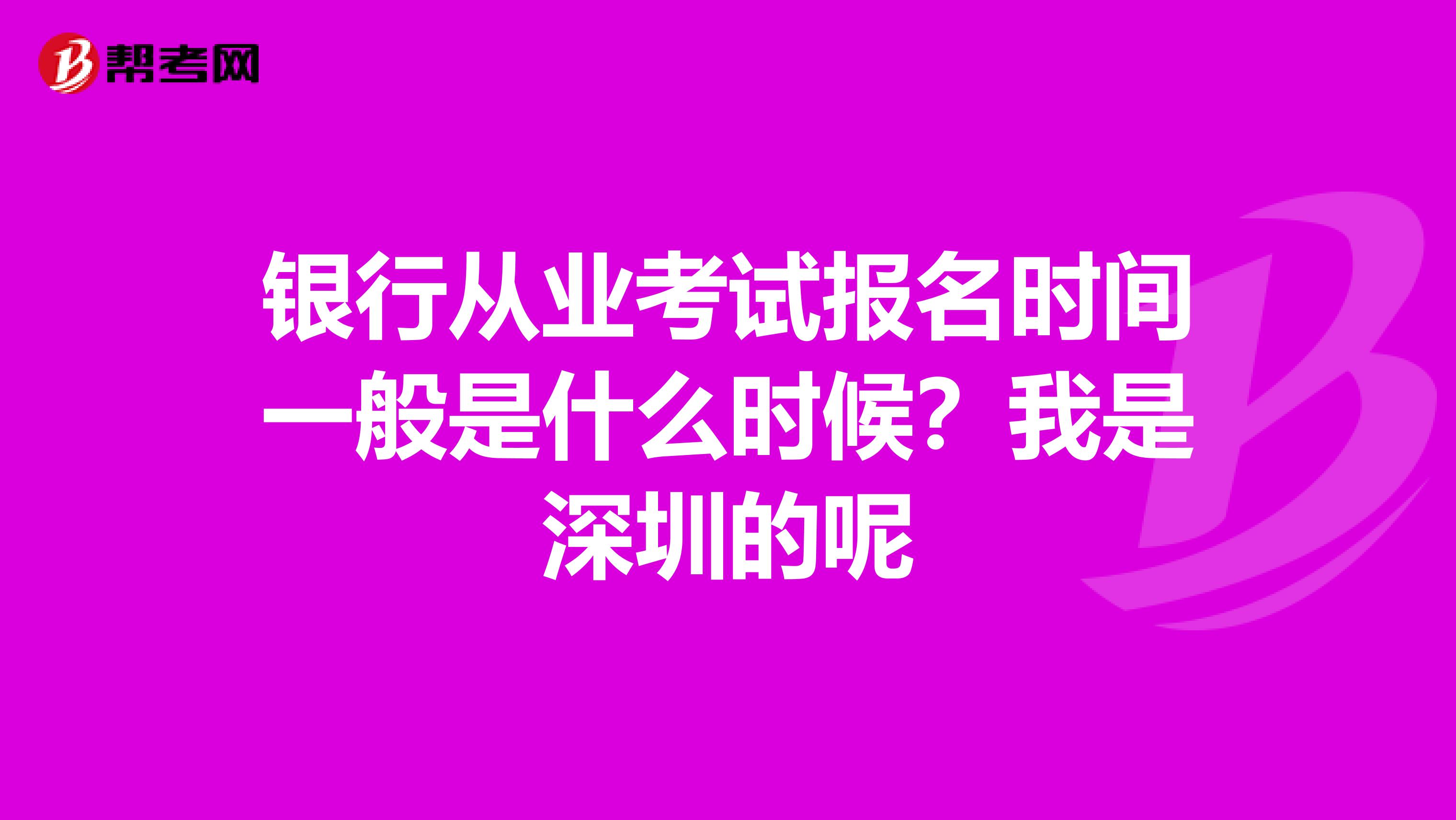 銀行從業(yè)考試報(bào)名時(shí)間一般是什么時(shí)候?我是深圳的呢