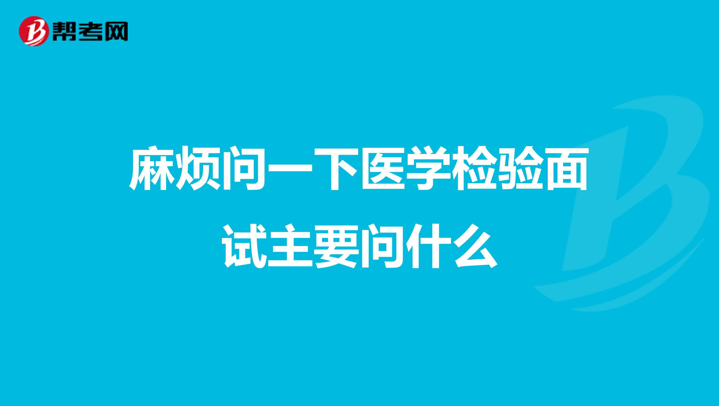 麻烦问一下医学检验面试主要问什么