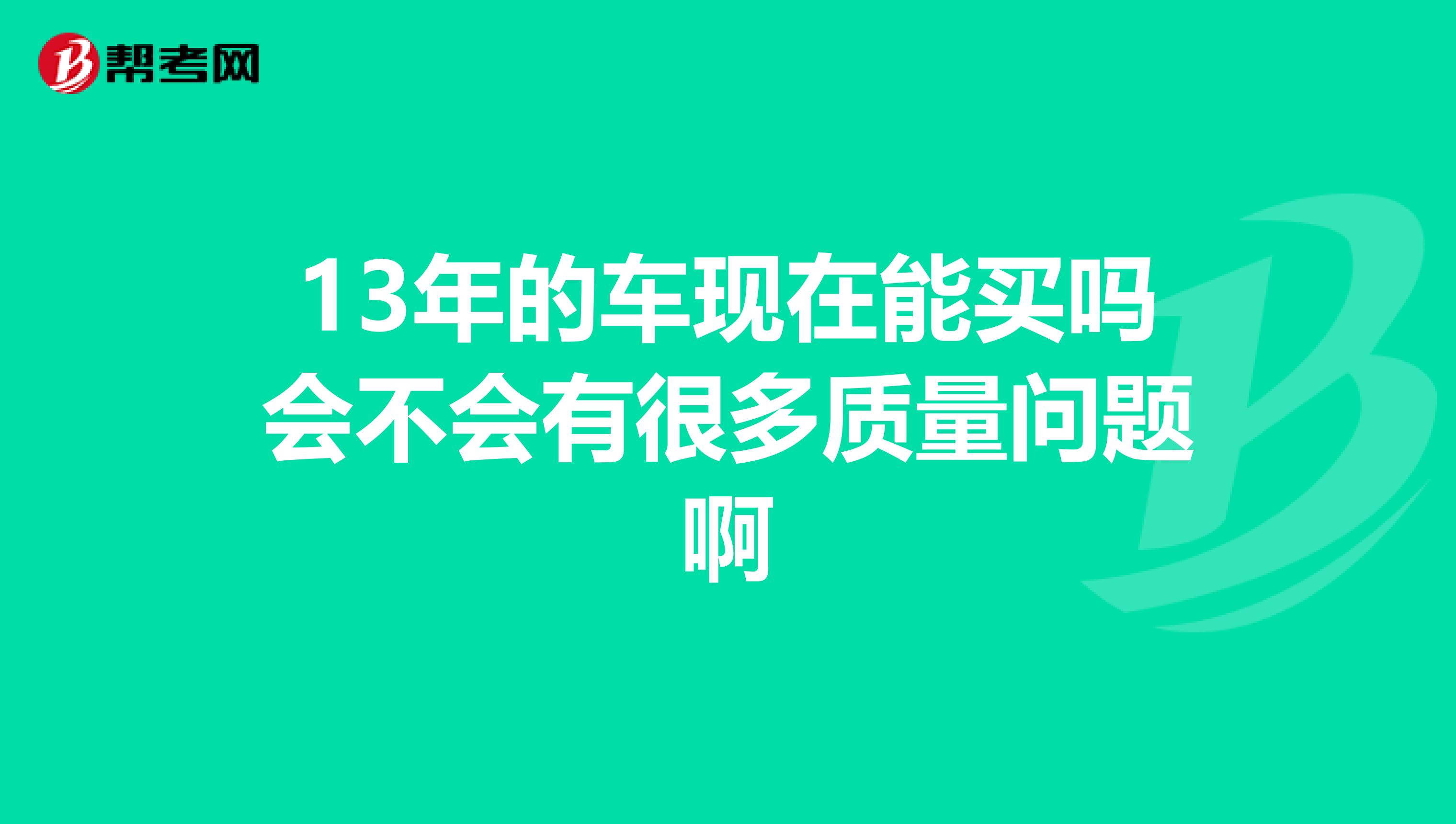 13年的车现在能买吗会不会有很多质量问题啊