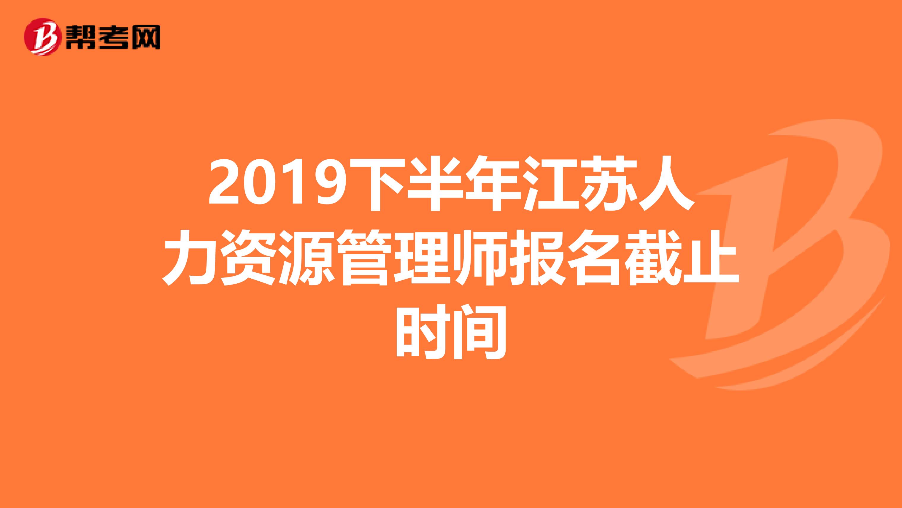 2019下半年江蘇人力資源管理師報名截止時間