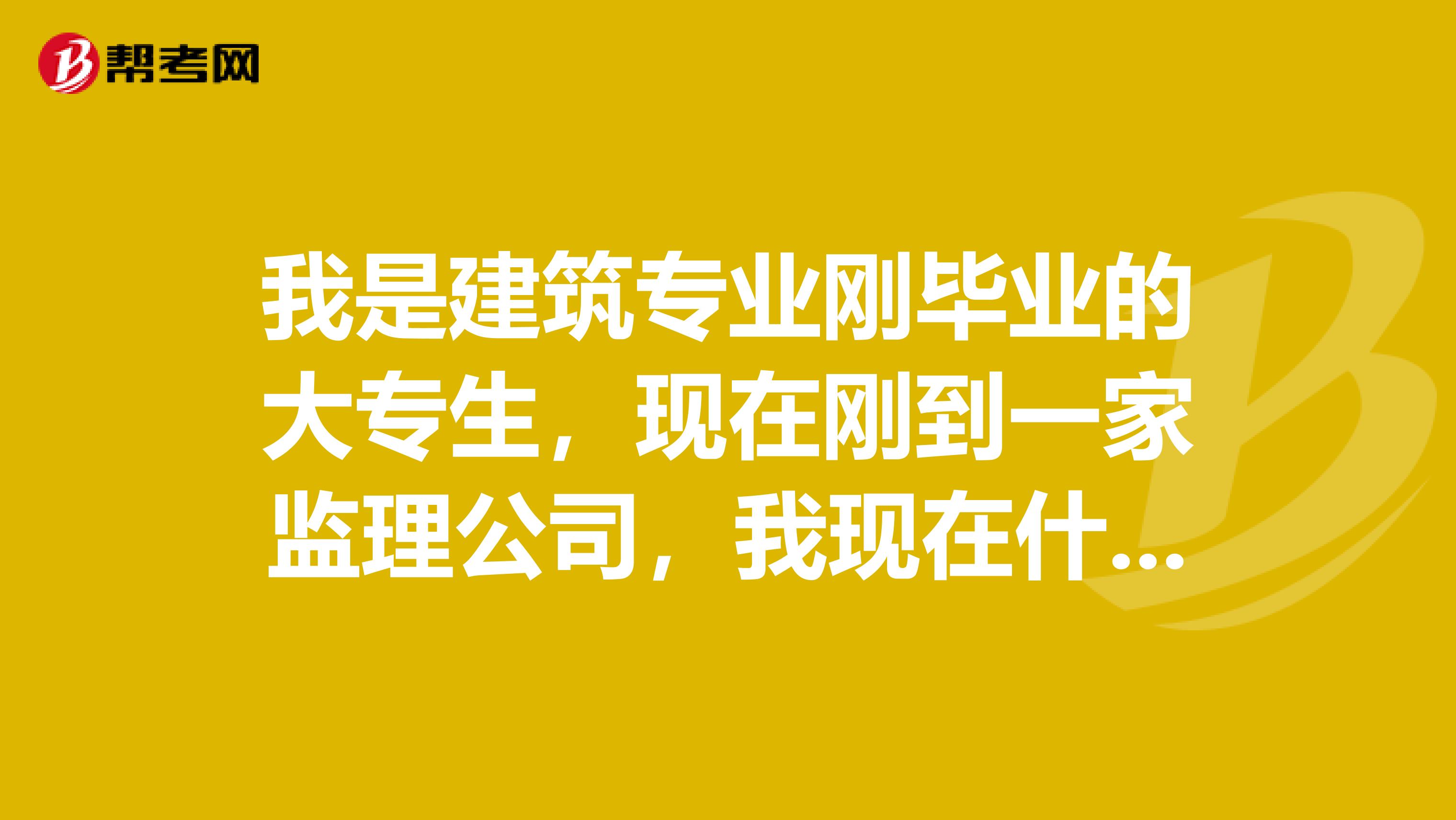 我是建筑专业刚毕业的大专生，现在刚到一家监理公司，我现在什么证也没有，我第一步需要考什么证？