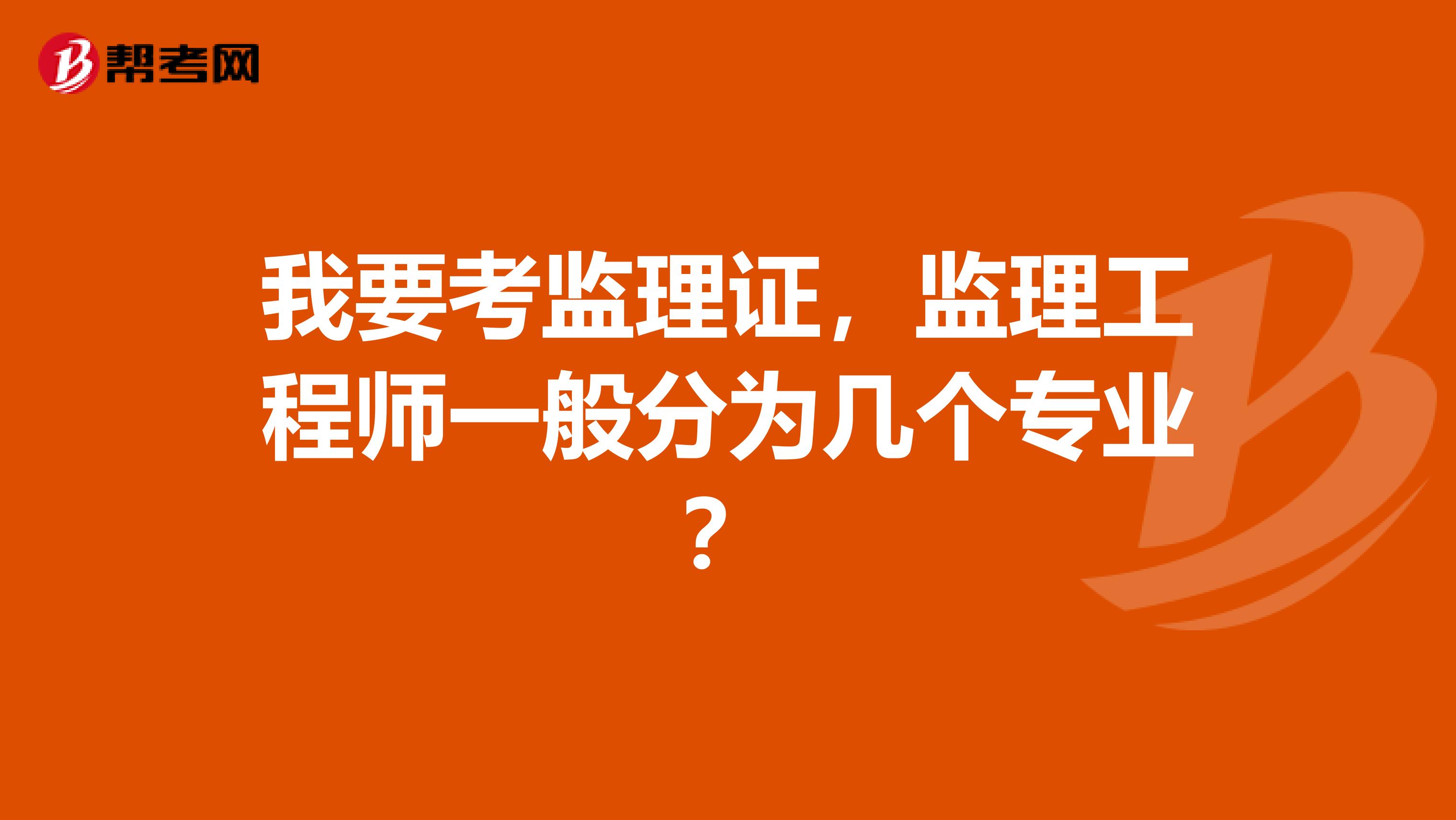 我要考监理证,监理工程师一般分为几个专业?