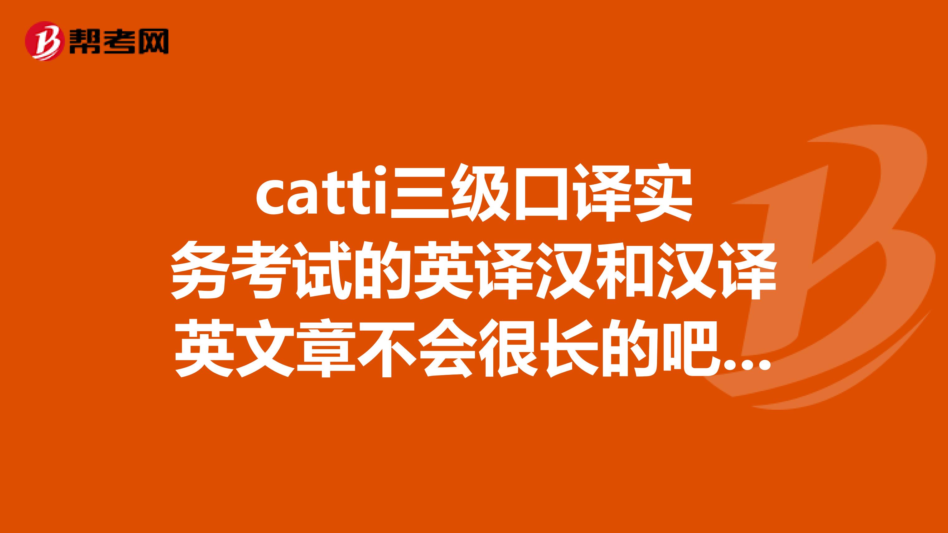 catti三级口译实务考试的英译汉和汉译英文章不会很长的吧？有没有超过1000字啊