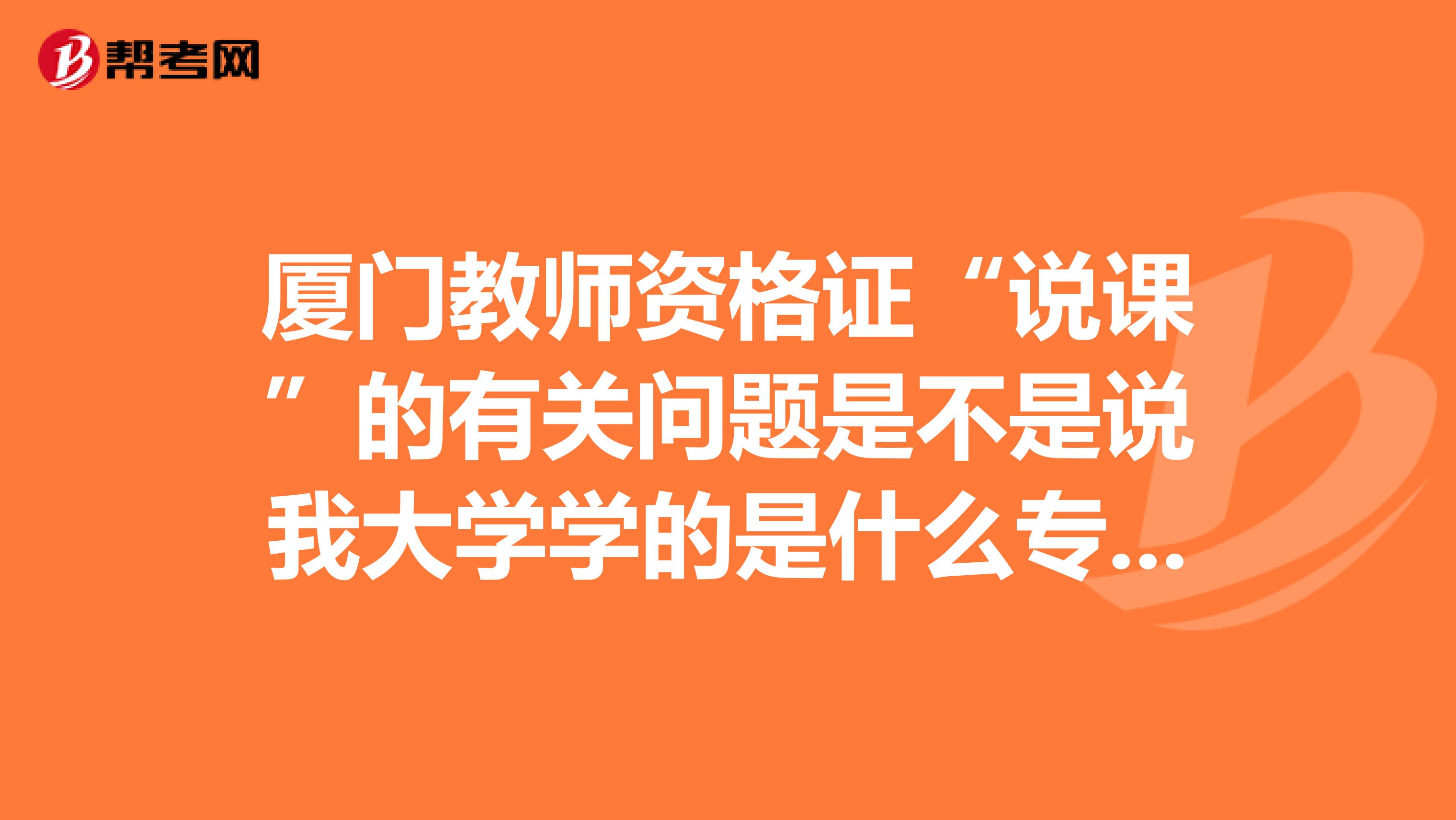 厦门教师资格证“说课”的有关问题是不是说我大学学的是什么专业就说什么专业的课呢