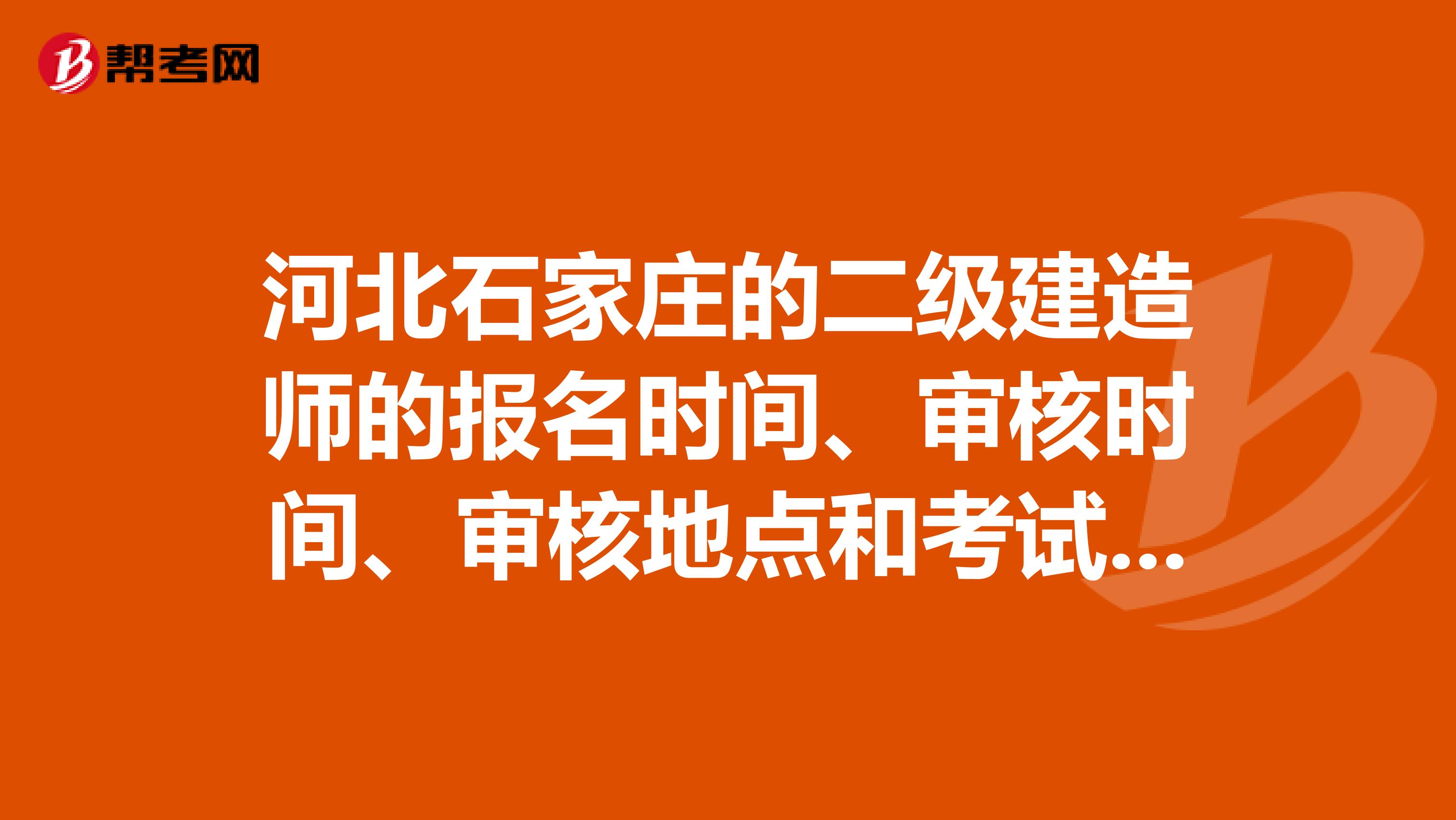 河北石家庄的二级建造师的报名时间、审核时间、审核地点和考试科目？