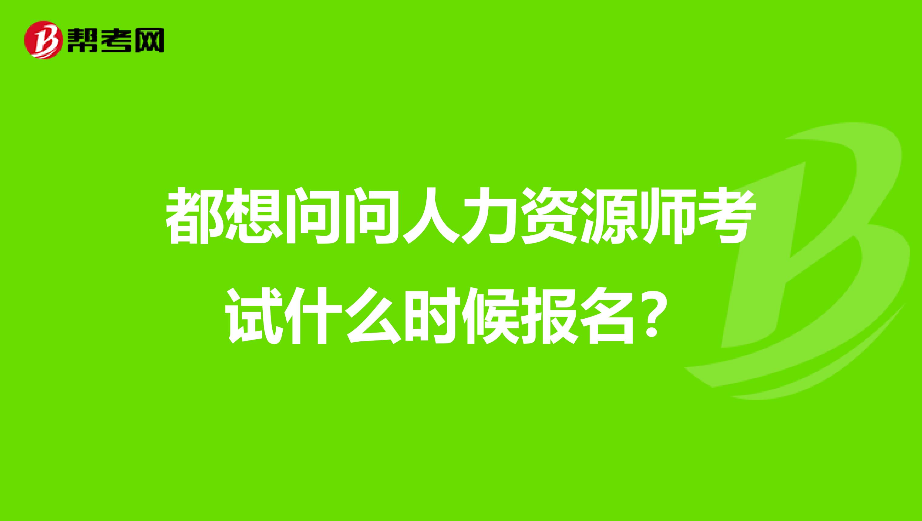 都想问问人力资源师考试什么时候报名？