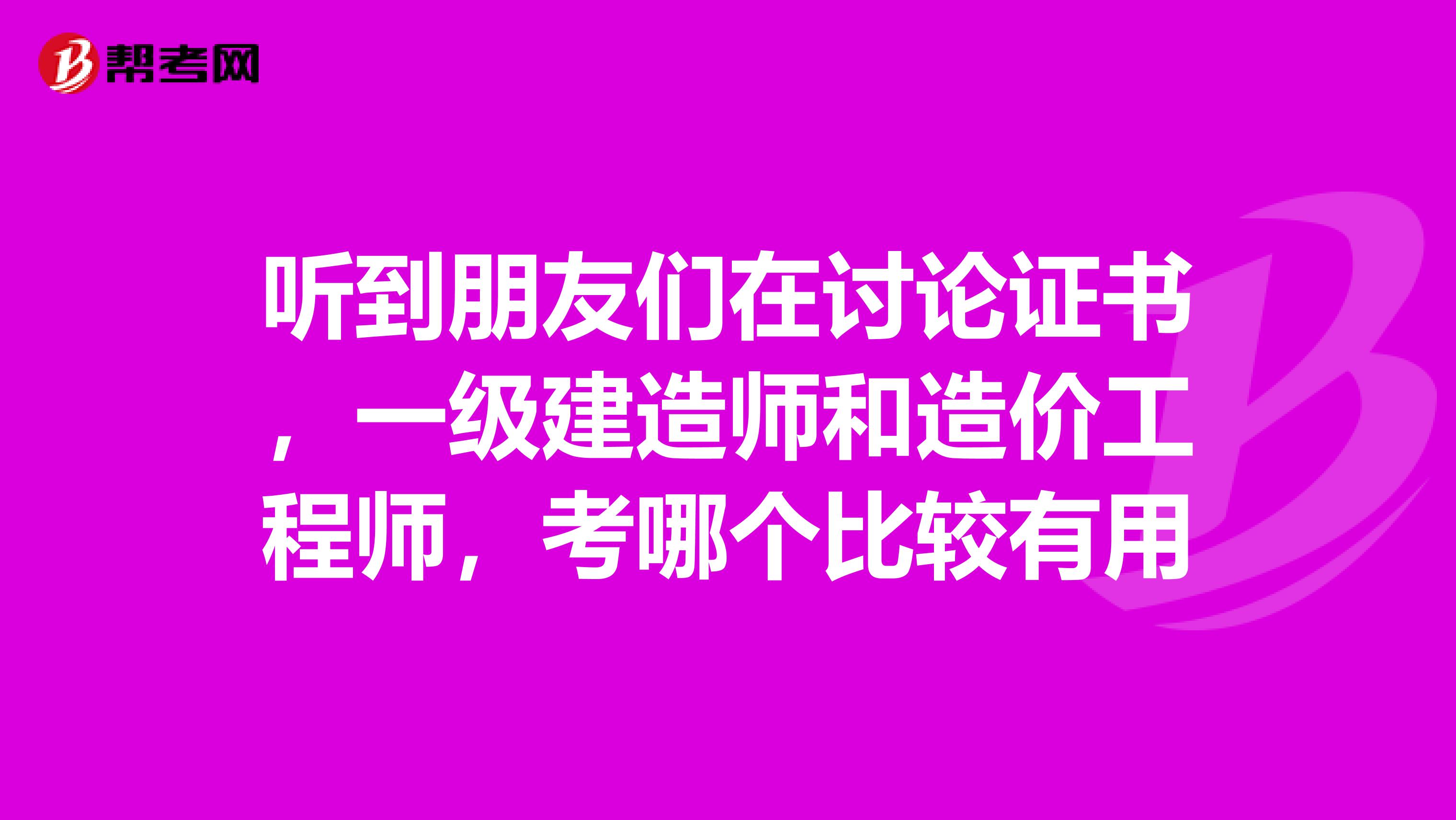 听到朋友们在讨论证书,一级建造师和造价工程师,考哪个比较有用