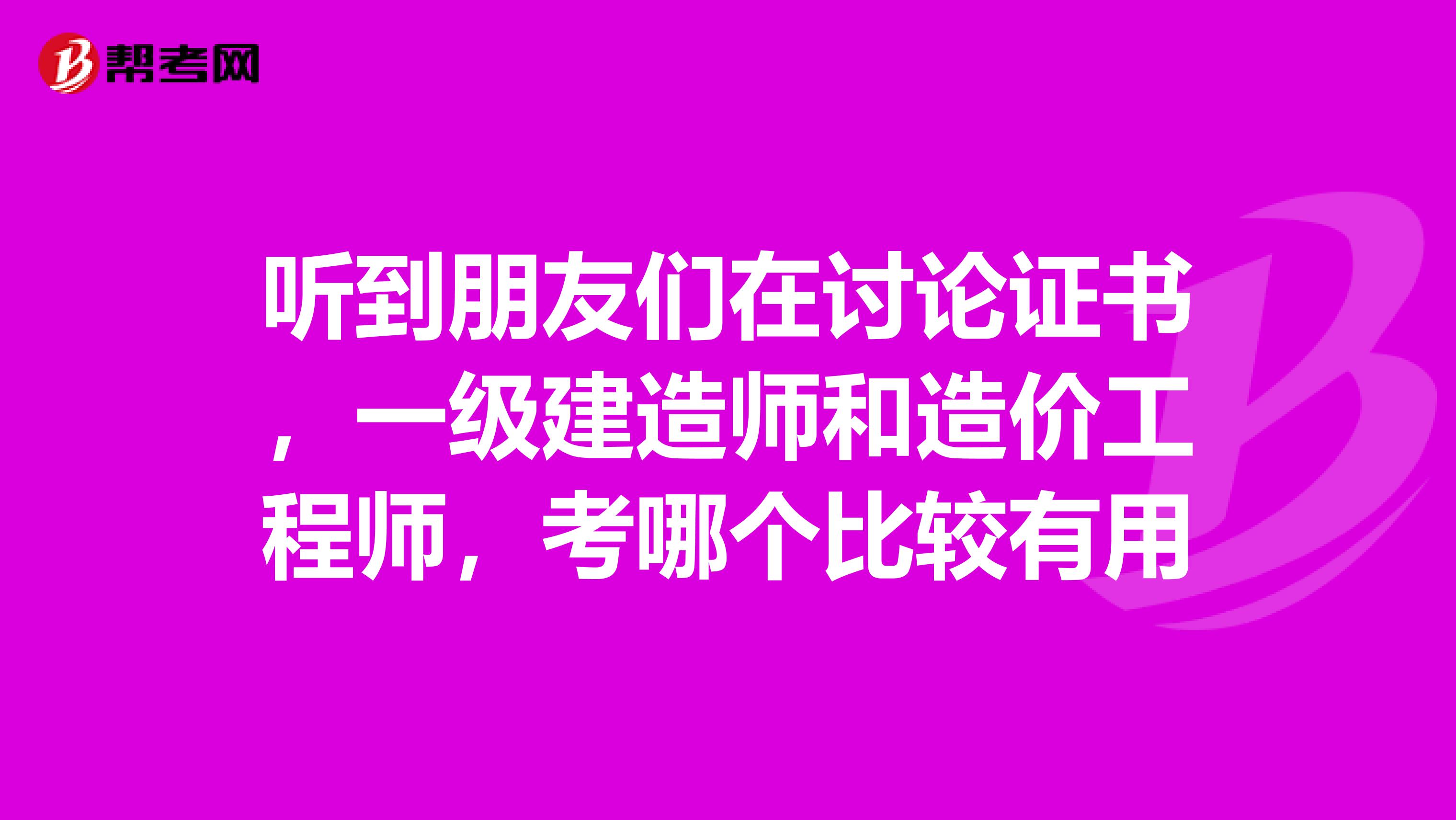 听到朋友们在讨论证书，一级建造师和造价工程师，考哪个比较有用