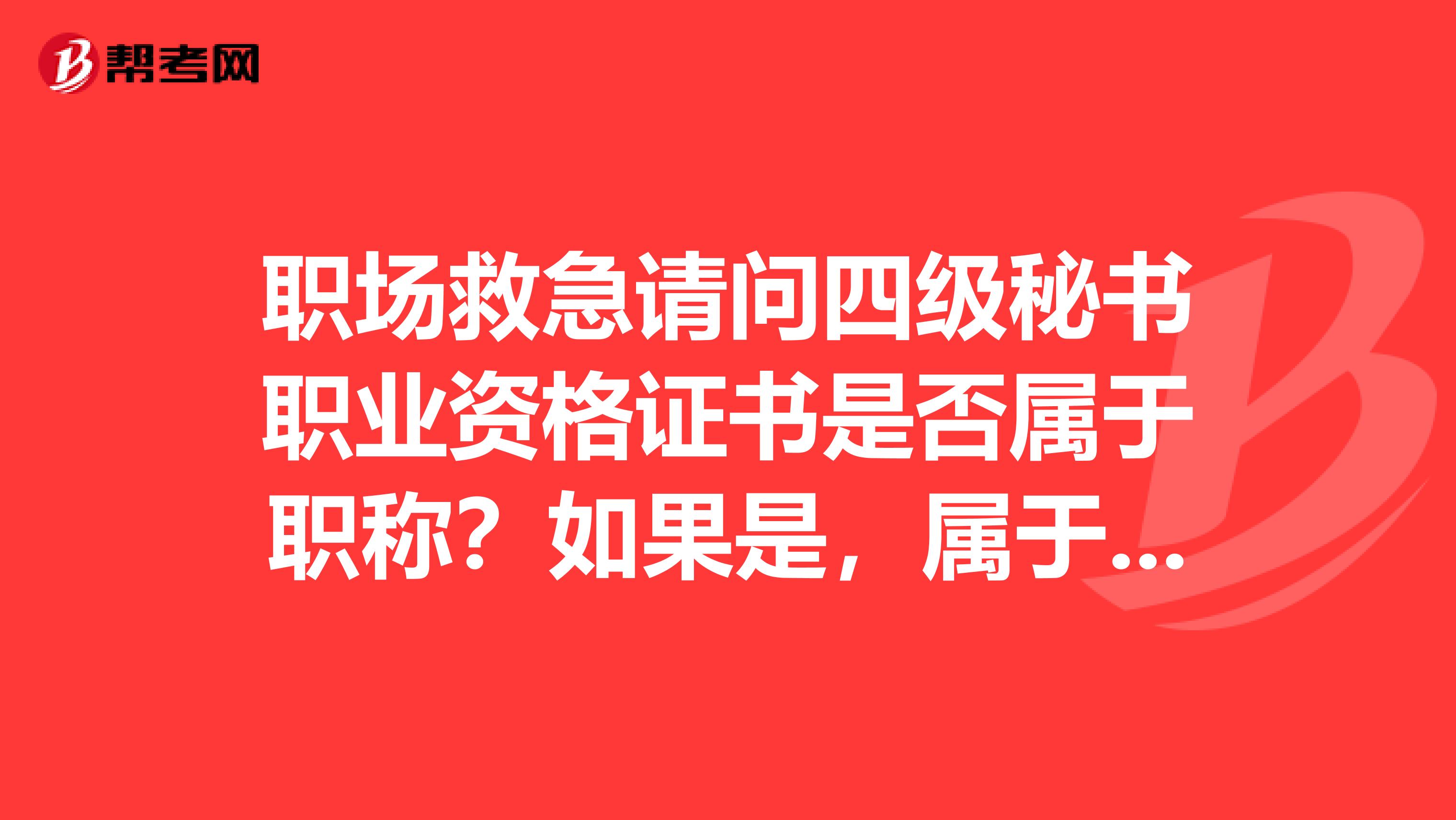职场救急请问四级秘书职业资格证书是否属于职称?如果是,属于哪个级别的职称?