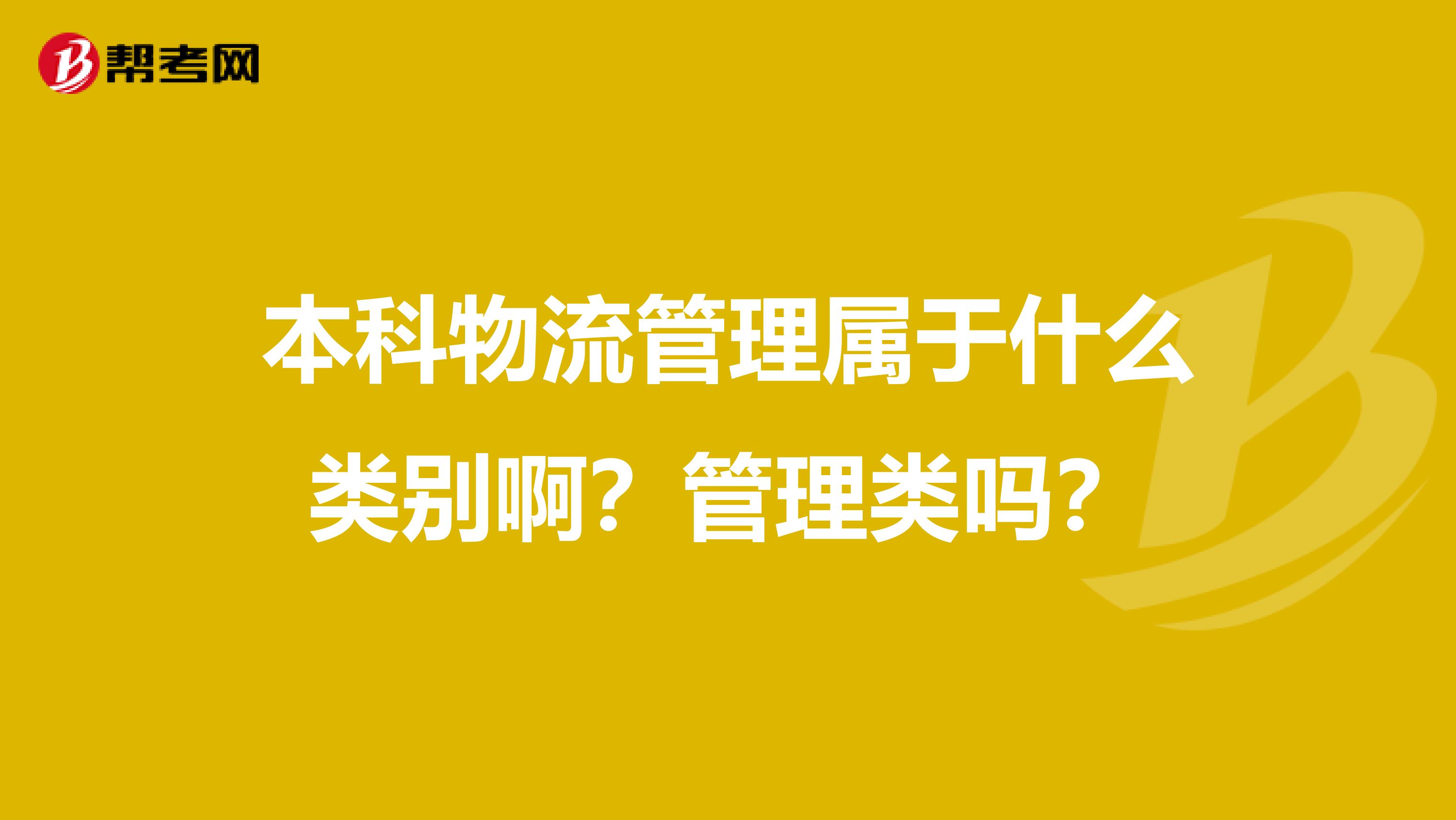 本科物流管理属于什么类别啊？管理类吗？