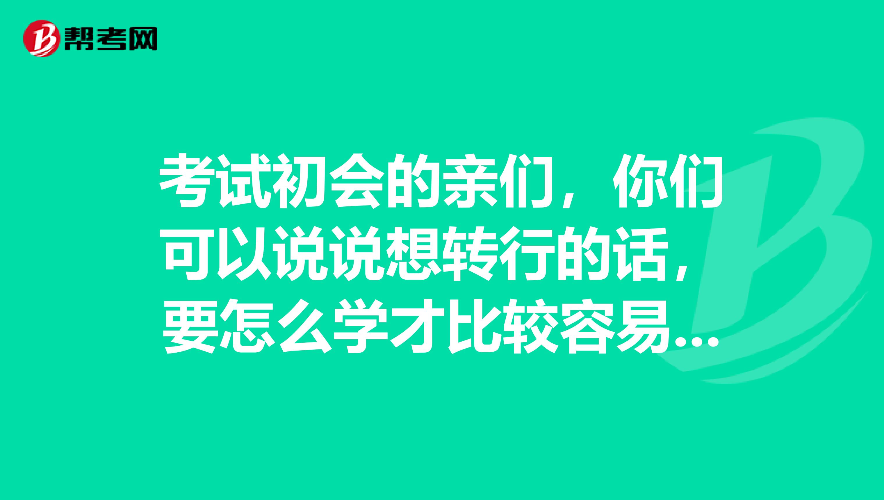 考试初会的亲们,你们可以说说想转行的话,要怎么学才比较容易通过初级会计职称考试?