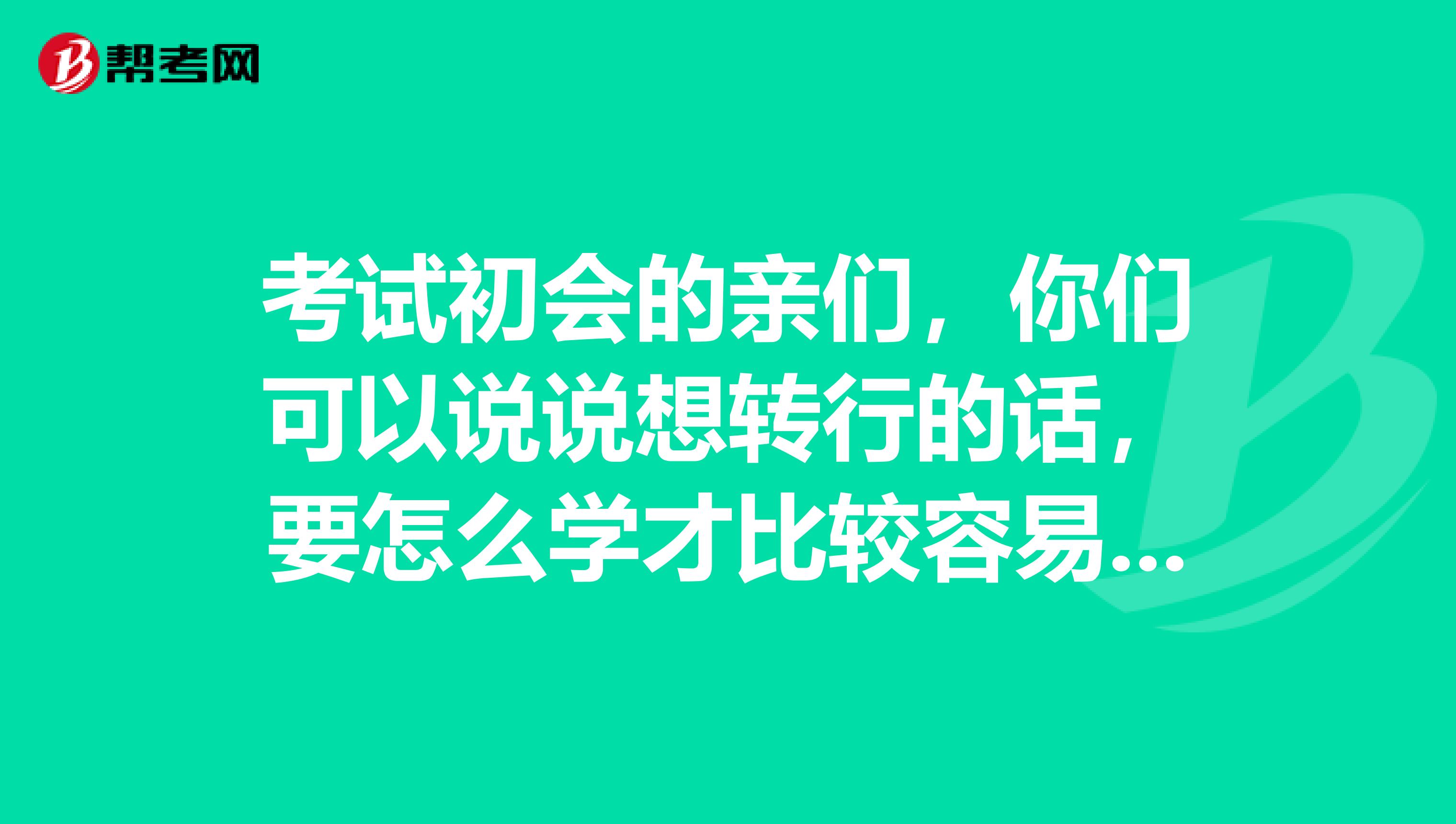 考试初会的亲们，你们可以说说想转行的话，要怎么学才比较容易通过初级会计职称考试？ 