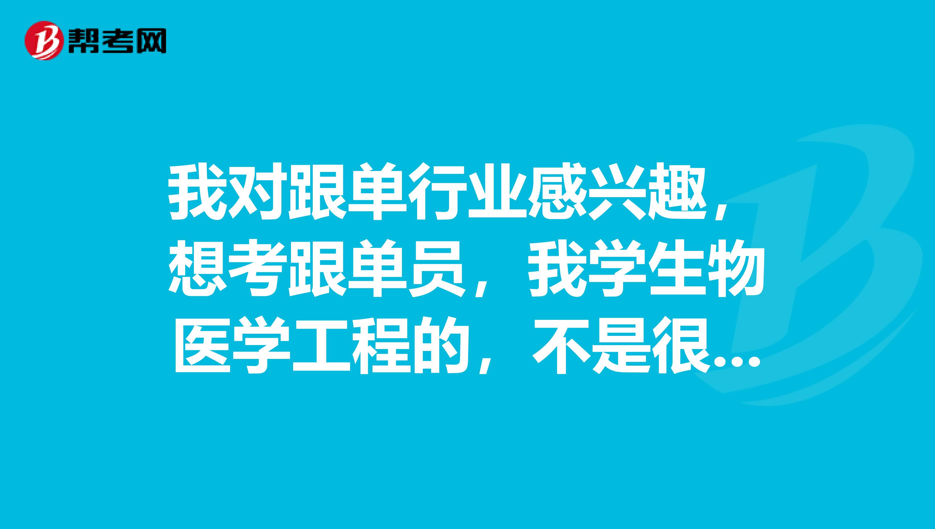 我对跟单行业感兴趣,想考跟单员,我学生物医学工程的,不是很清楚报考跟单员有什么要求?