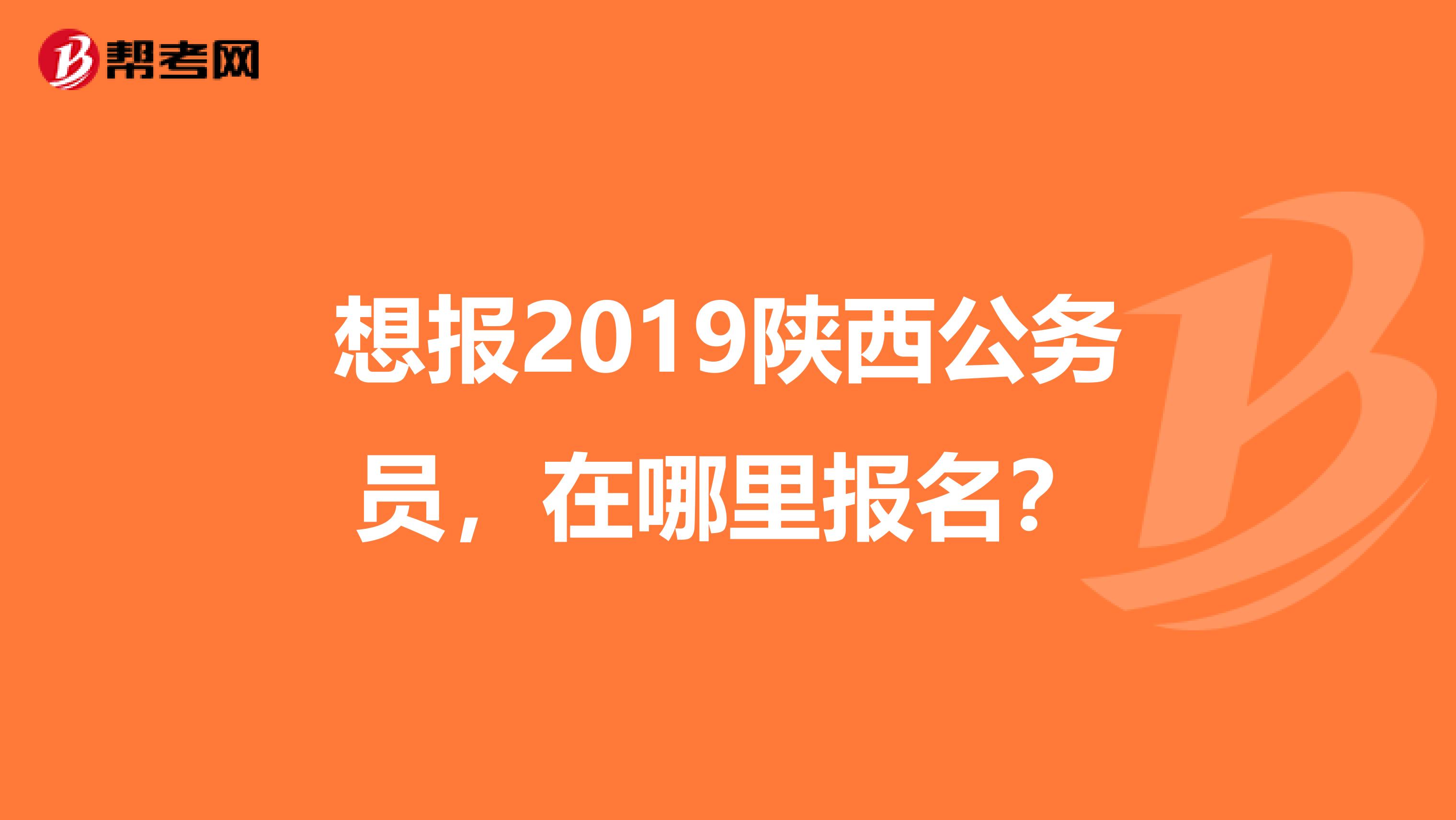 想报2019陕西公务员，在哪里报名？