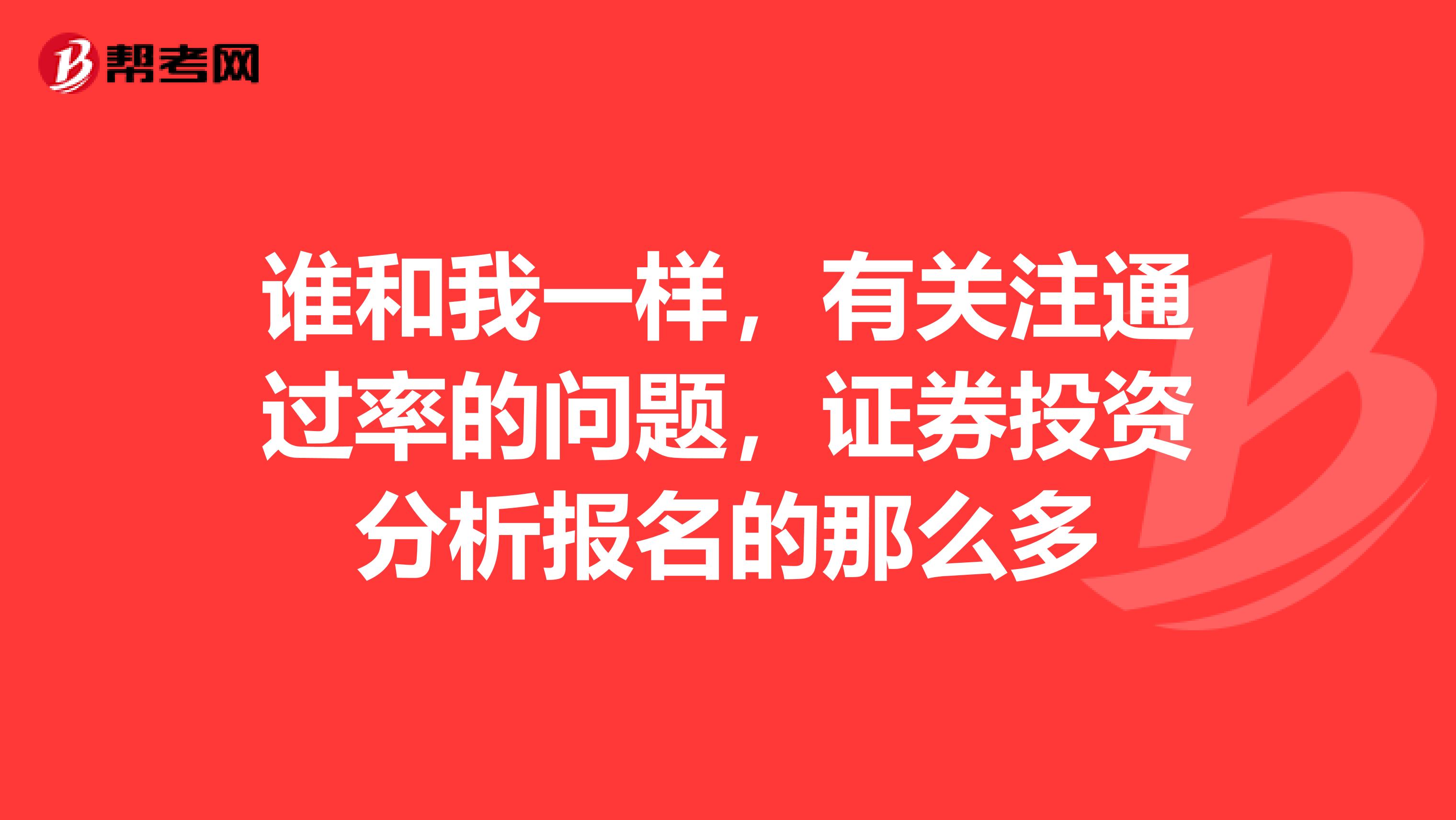 谁和我一样，有关注通过率的问题，证券投资分析报名的那么多