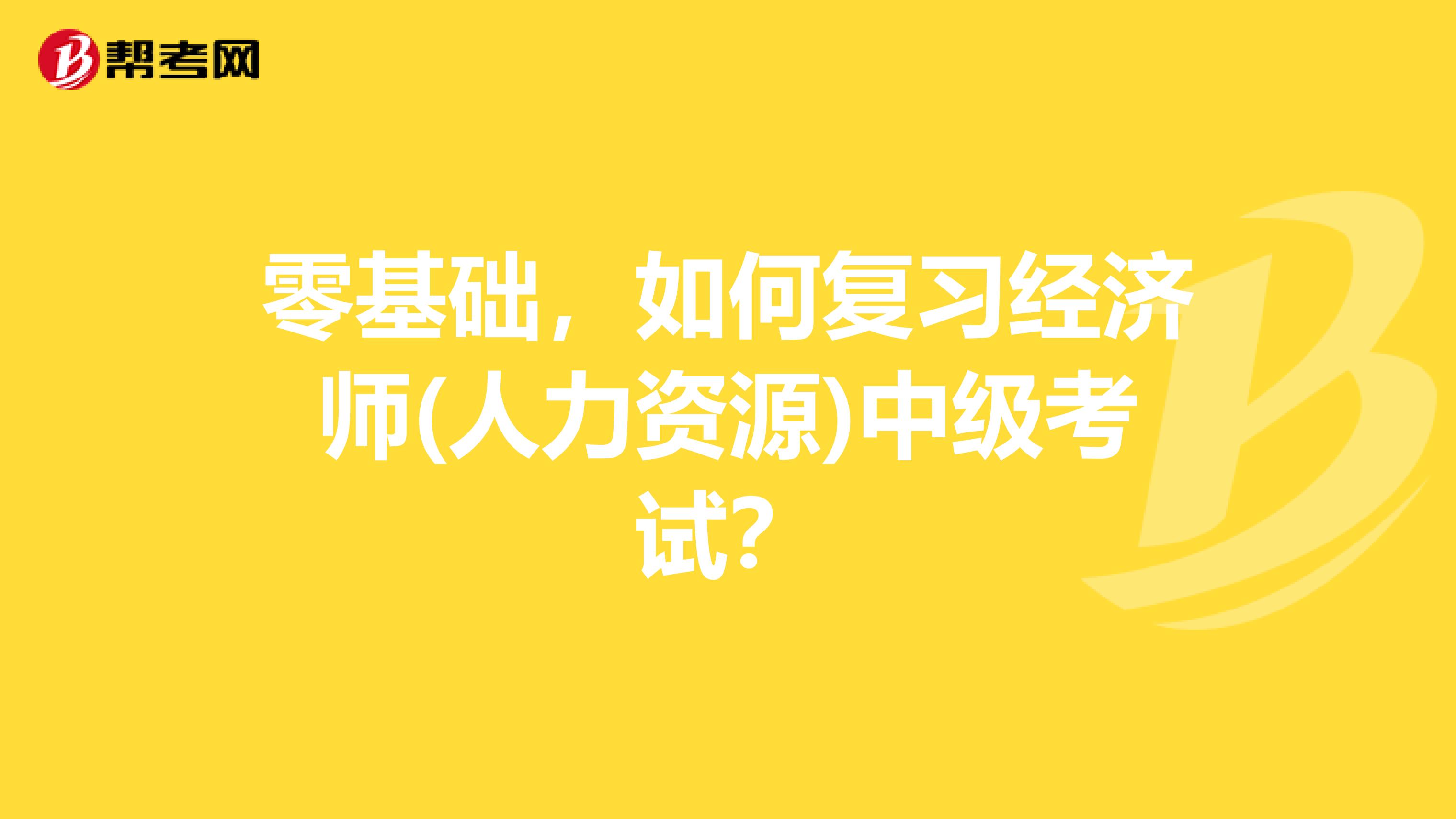 零基础,如何复习经济师(人力资源)中级考试?