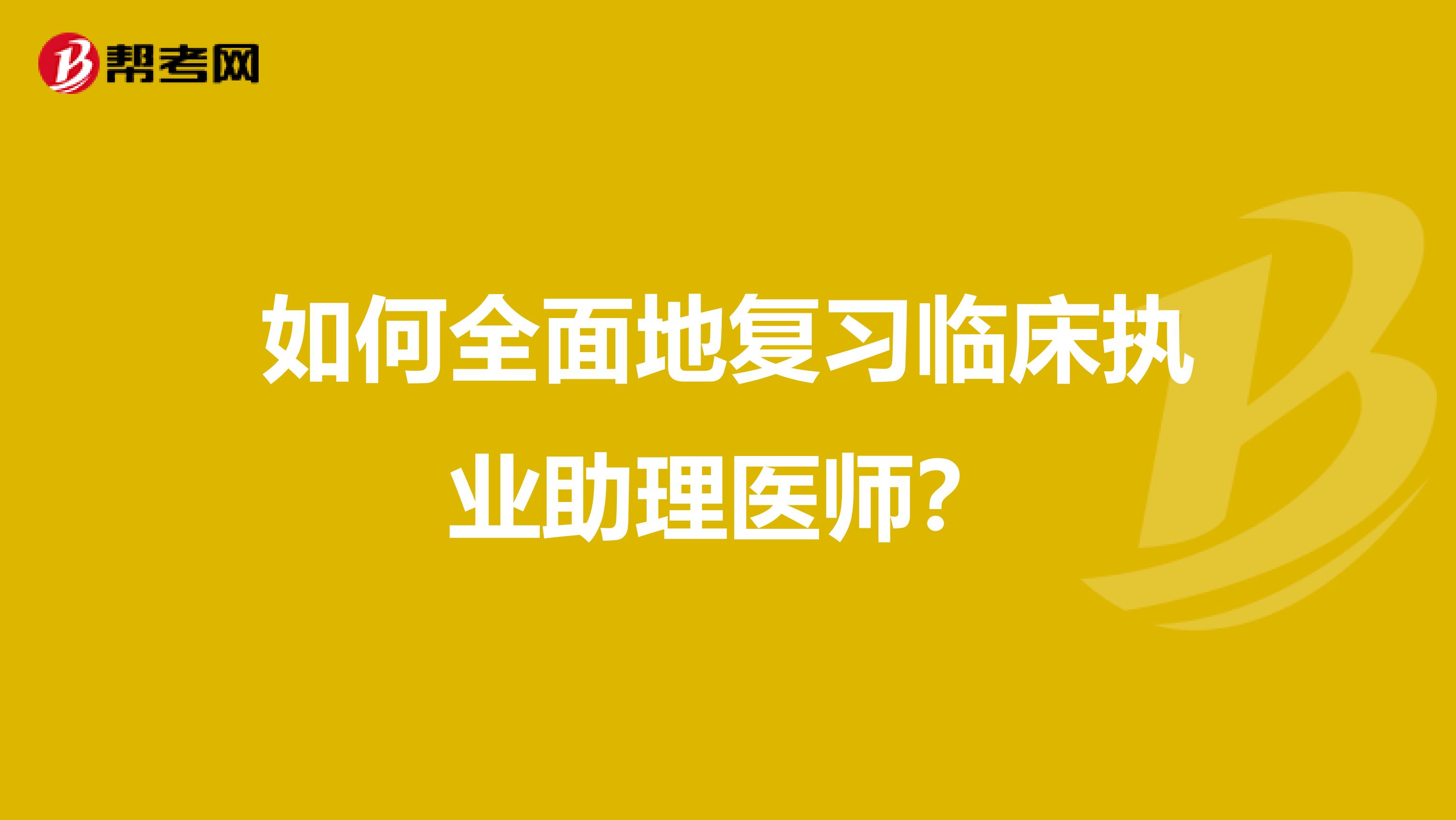 如何全面地复习临床执业助理医师?