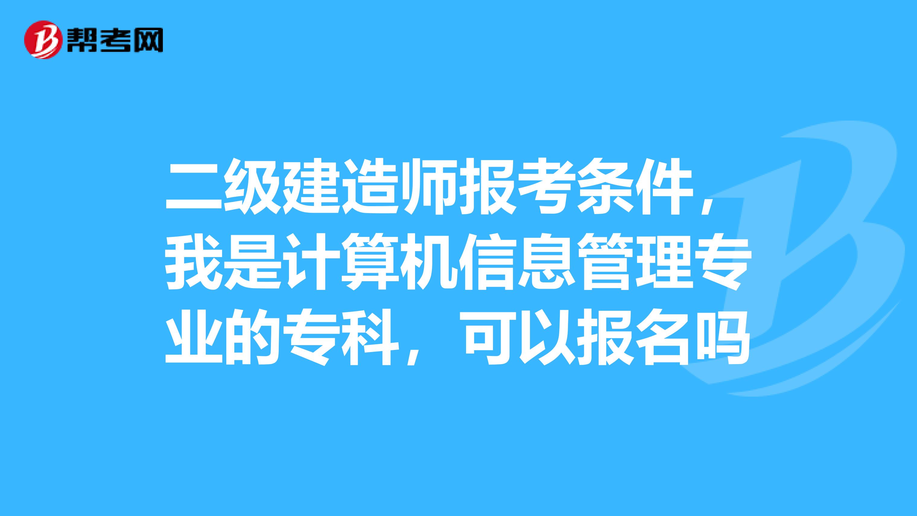 二级建造师报考条件，我是计算机信息管理专业的专科，可以报名吗