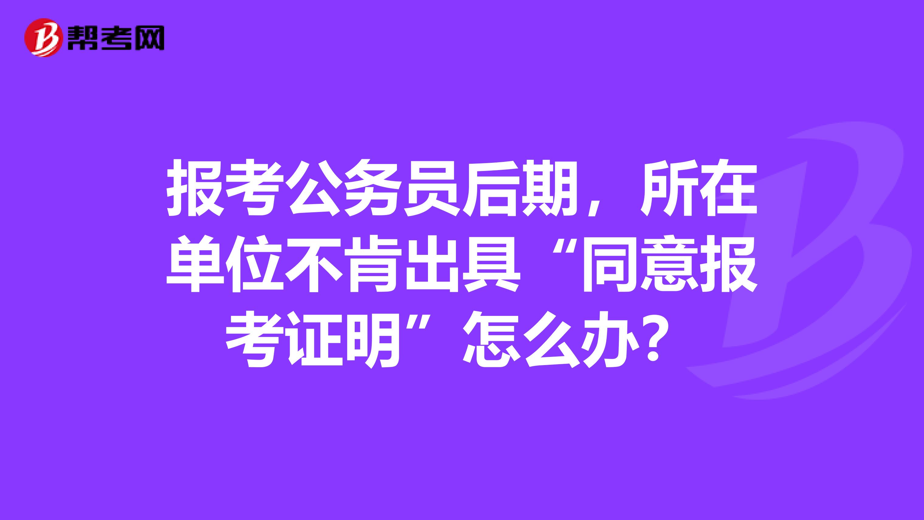 报考公务员后期，所在单位不肯出具“同意报考证明”怎么办？