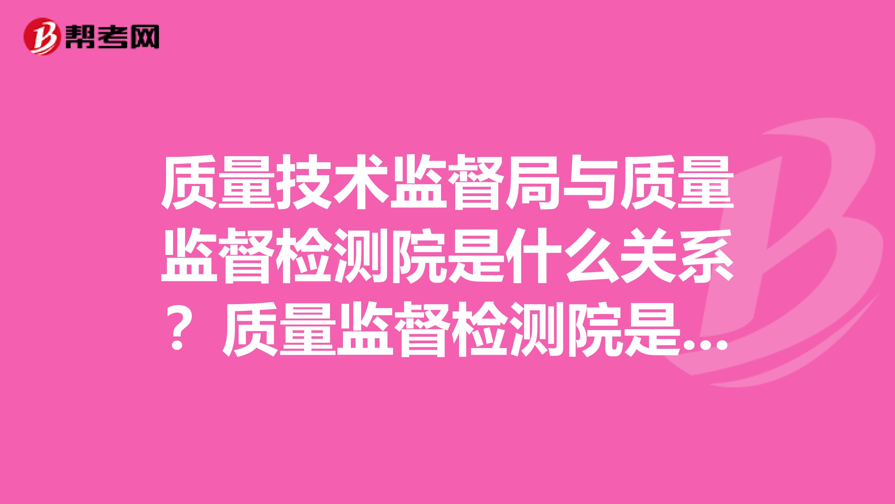 质量技术监督局与质量监督检测院是什么关系？质量监督检测院是个什么单位？