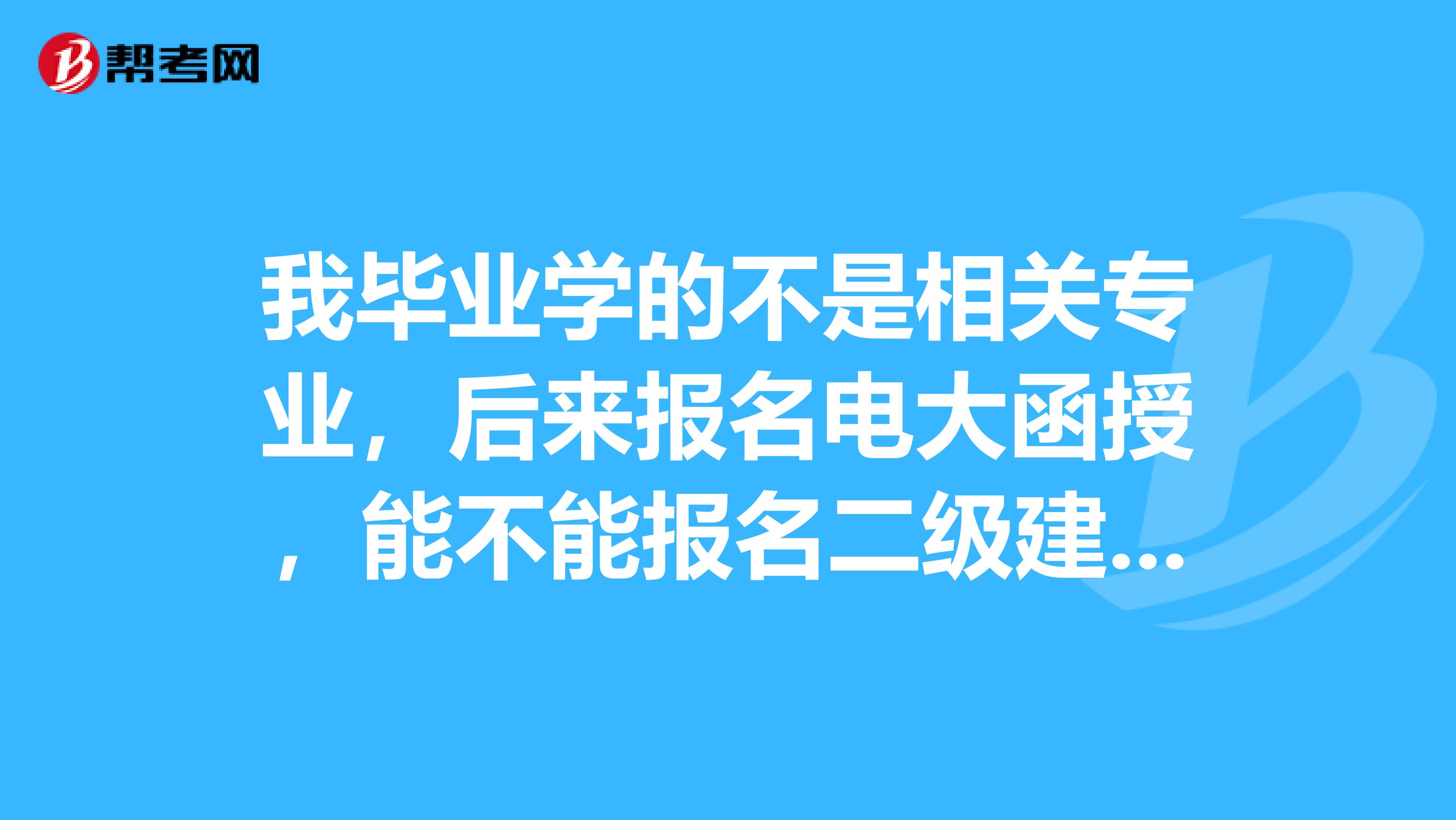 我毕业学的不是相关专业,后来报名电大函授,能不能报名二级建造师