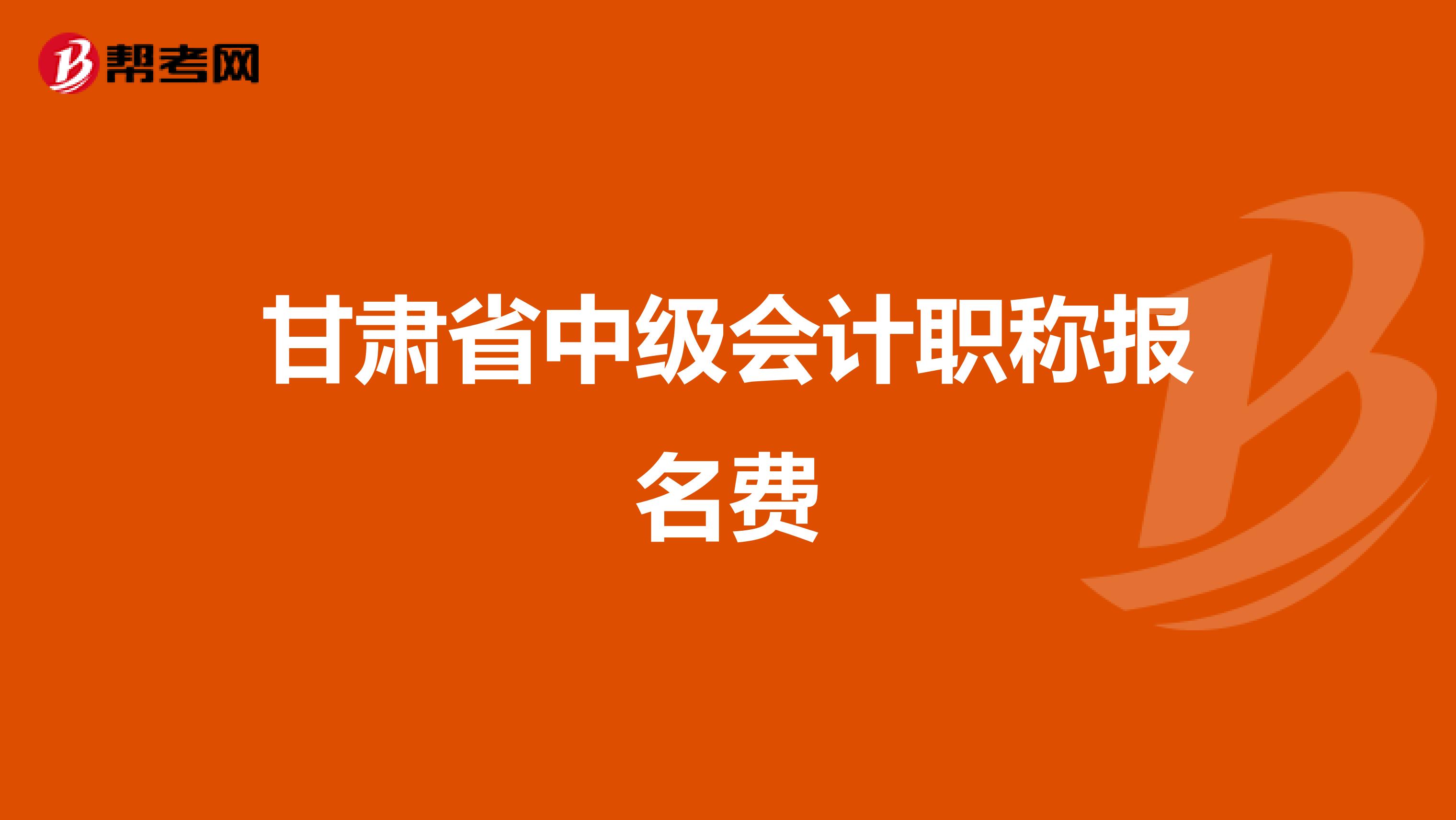 甘肃省中级会计职称报名费