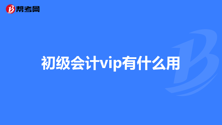 初级会计vip有什么用