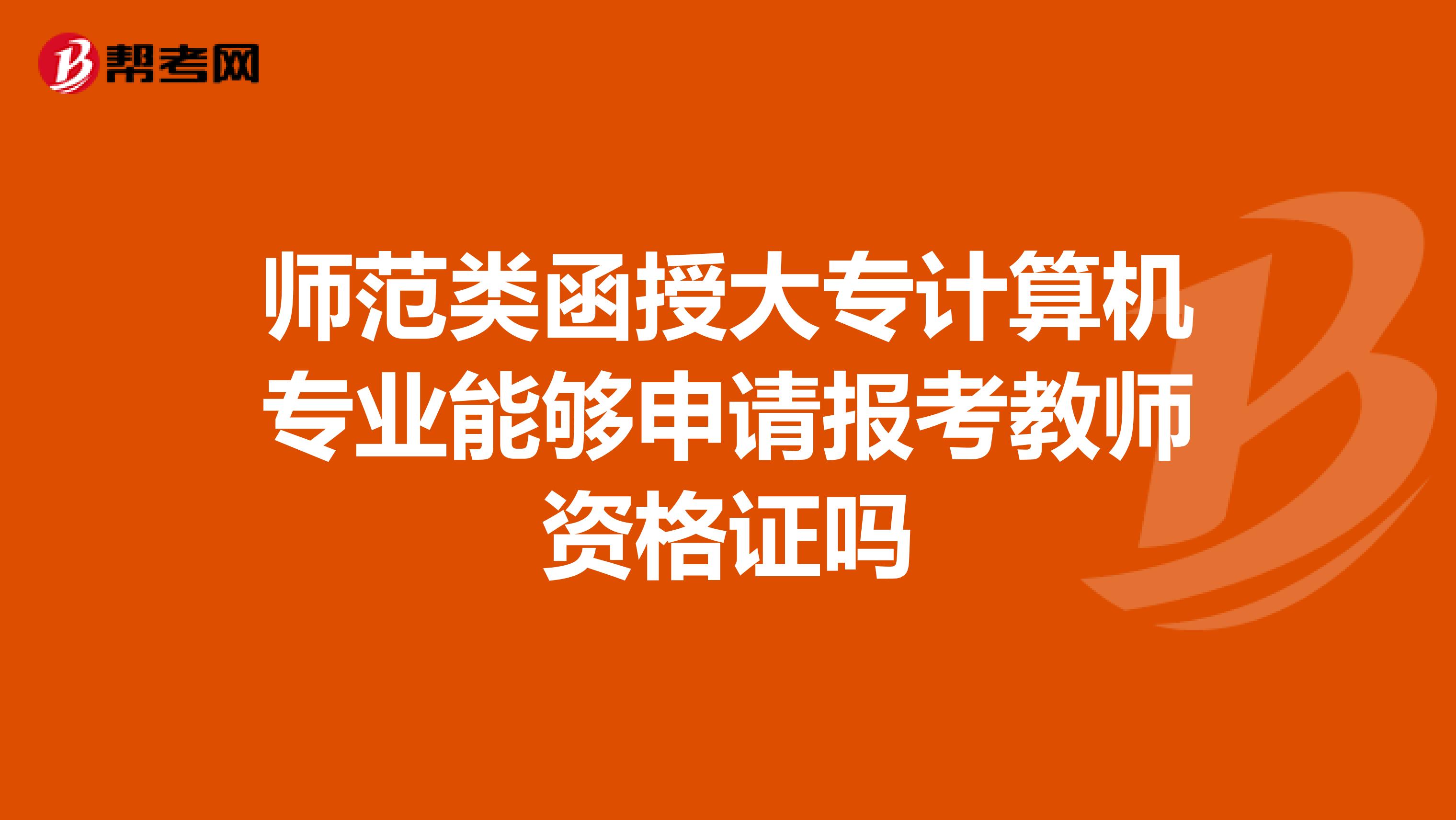 师范类函授大专计算机专业能够申请报考教师资格证吗