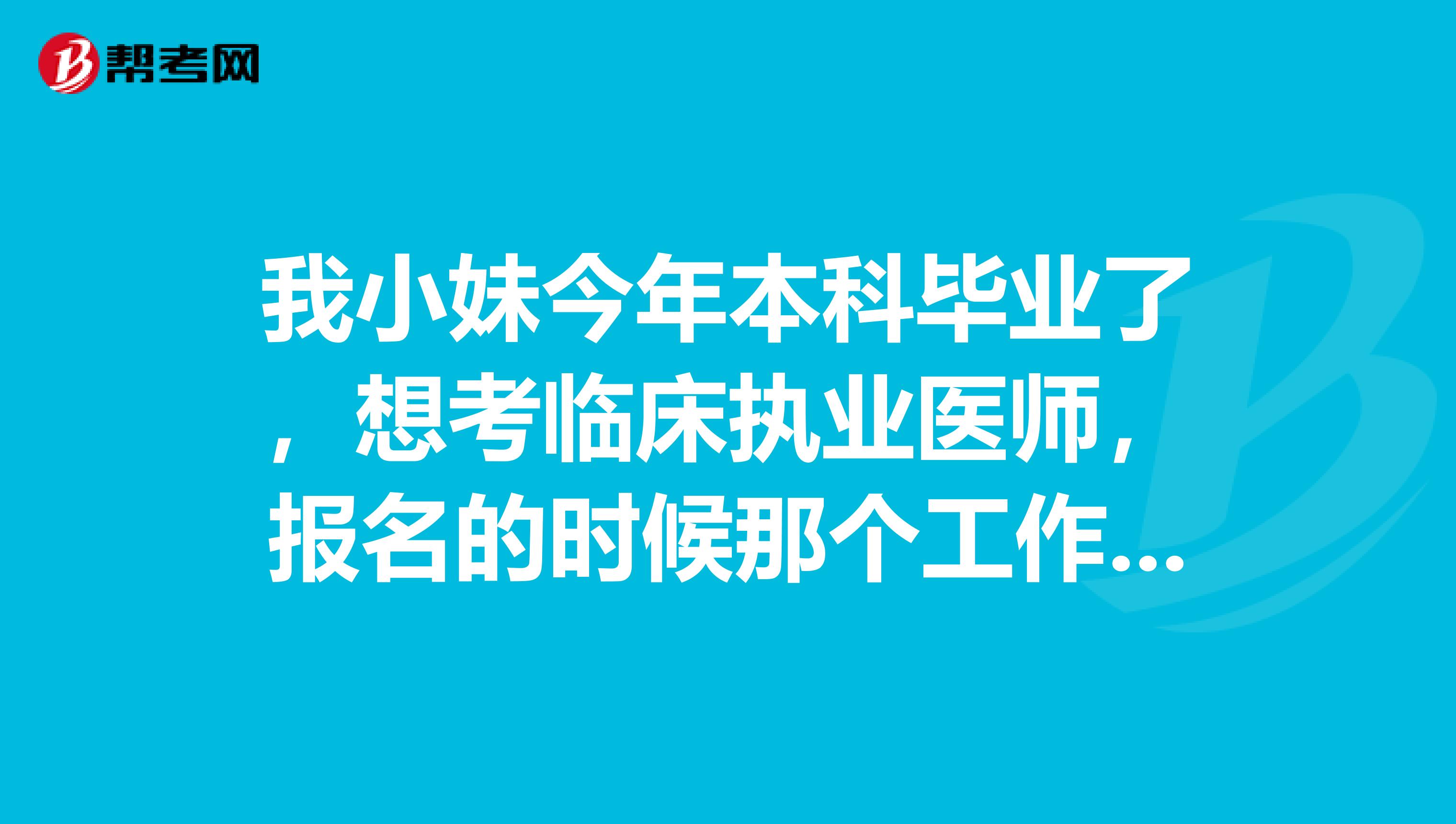 我小妹今年本科畢業(yè)了，想考臨床執(zhí)業(yè)醫(yī)師，報(bào)名的時(shí)候那個(gè)工作年限計(jì)算是截止到什么時(shí)候的？