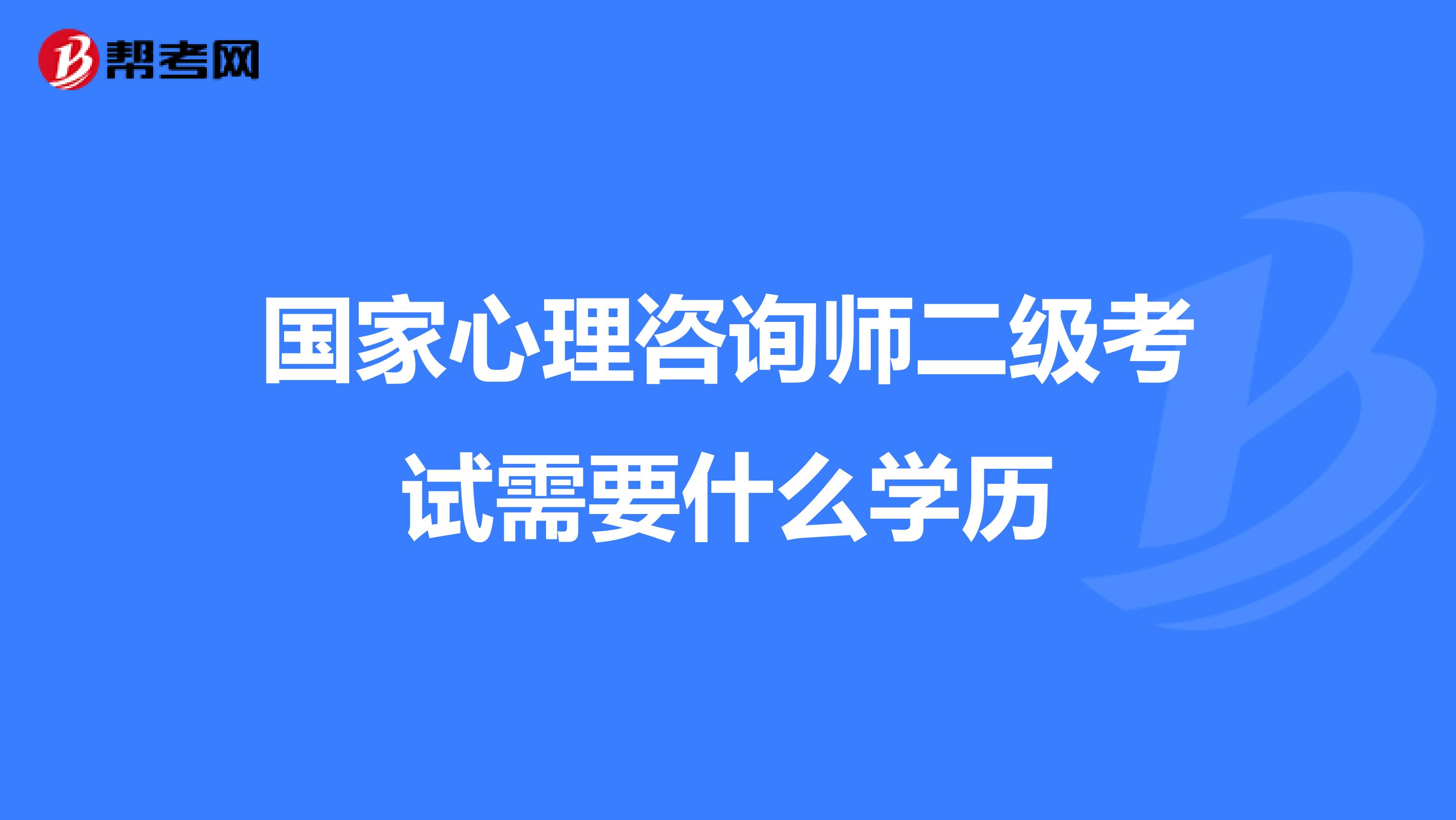 国家心理咨询师二级考试需要什么学历