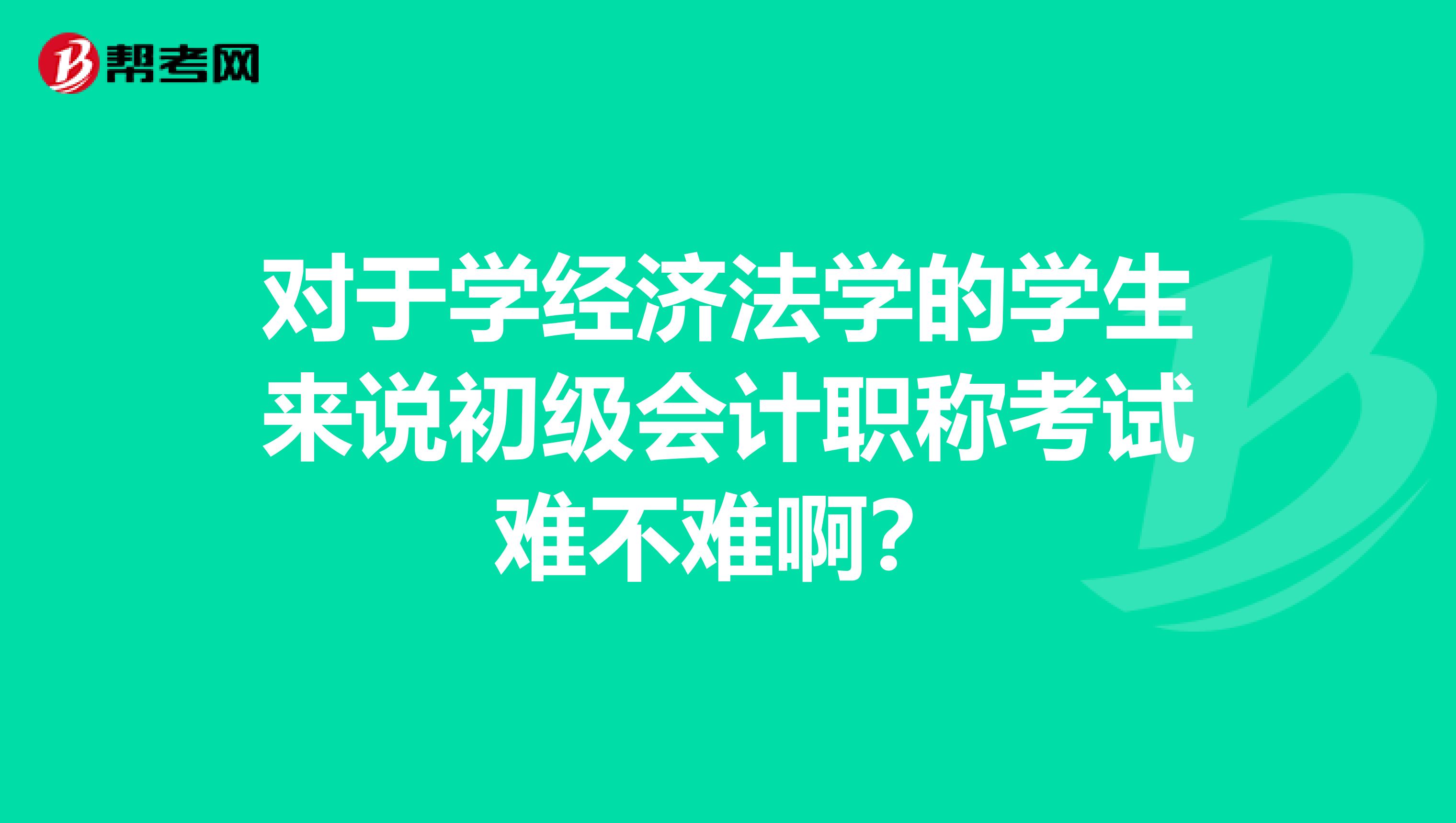 对于学经济法学的学生来说初级会计职称考试难不难啊?
