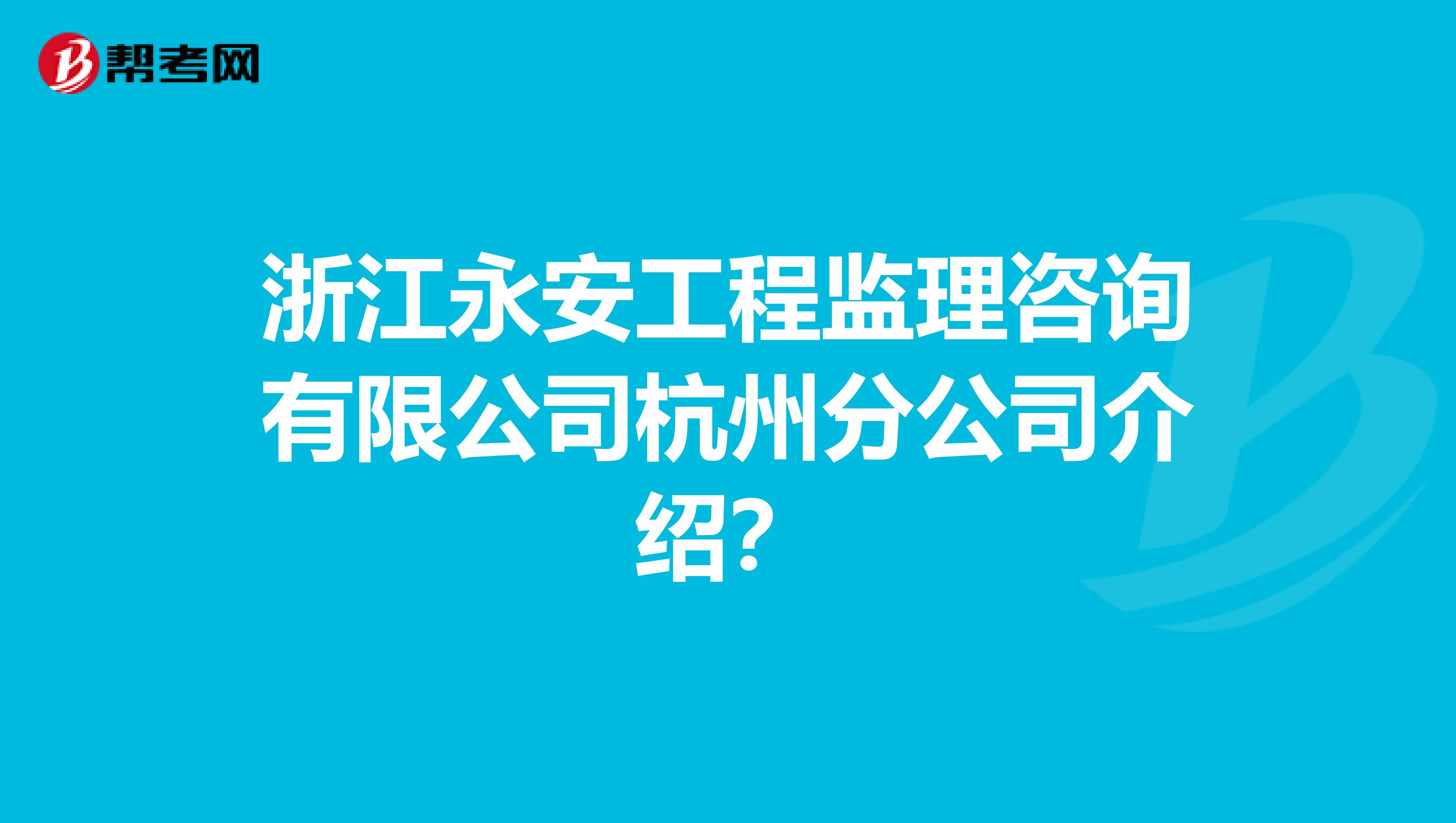 浙江永安工程监理咨询有限公司杭州分公司介绍？