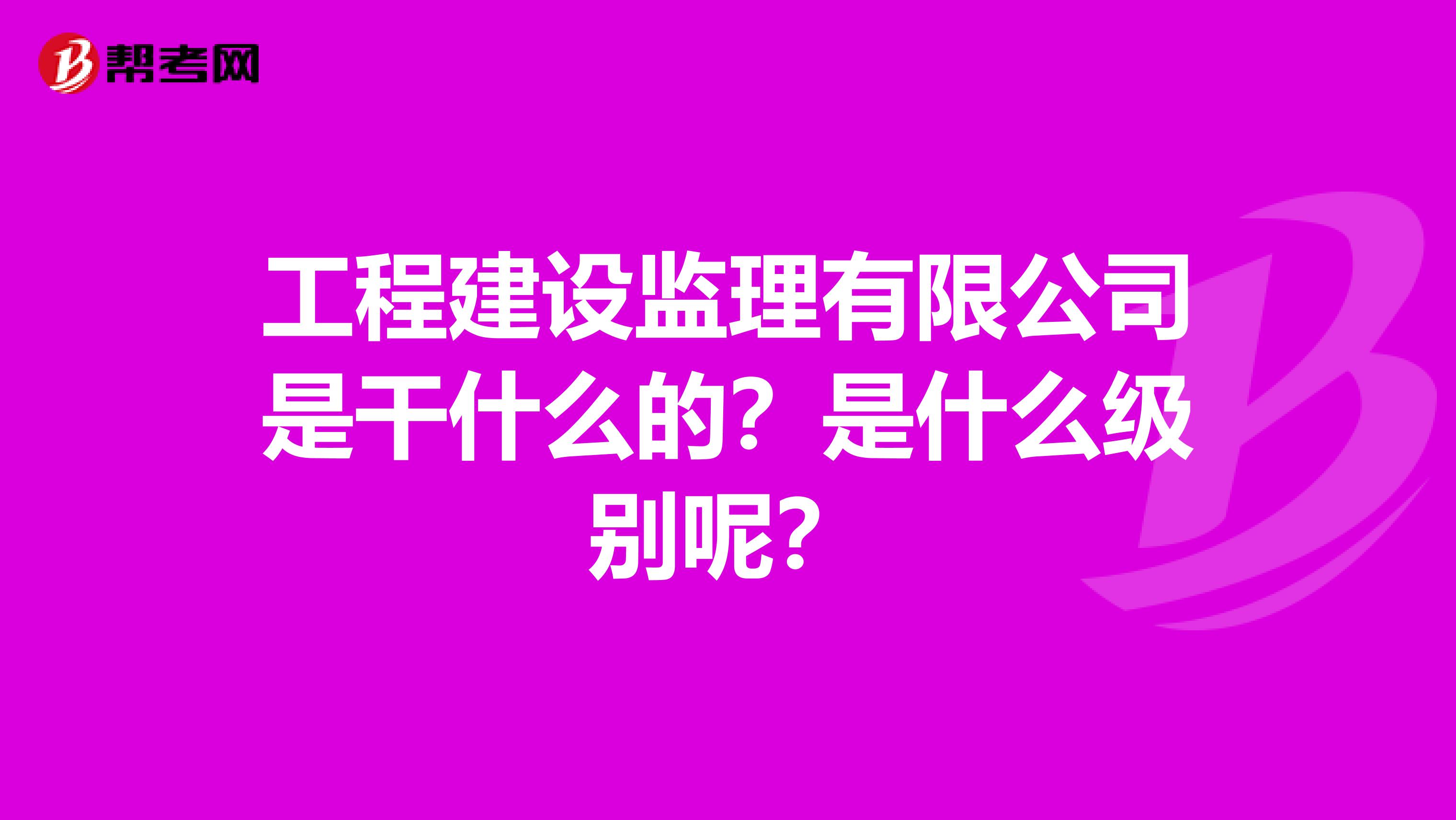 工程建设监理有限公司是干什么的？是什么级别呢？