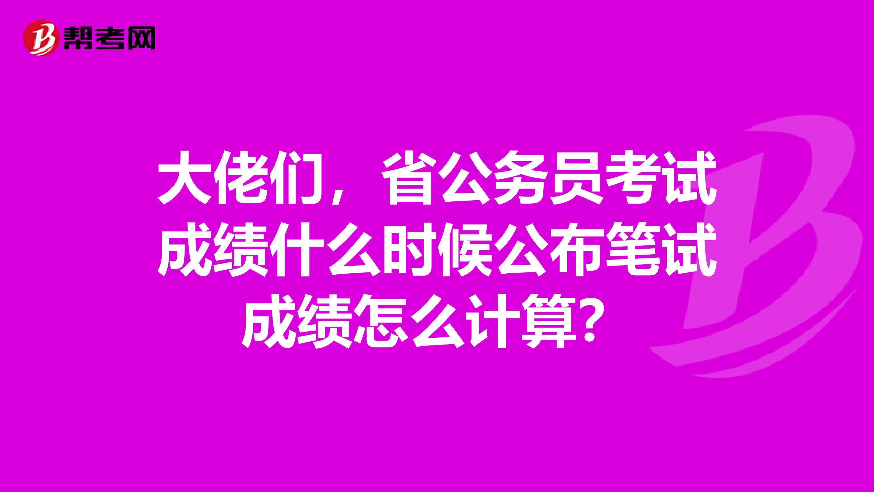 大佬们，省公务员考试成绩什么时候公布笔试成绩怎么计算？