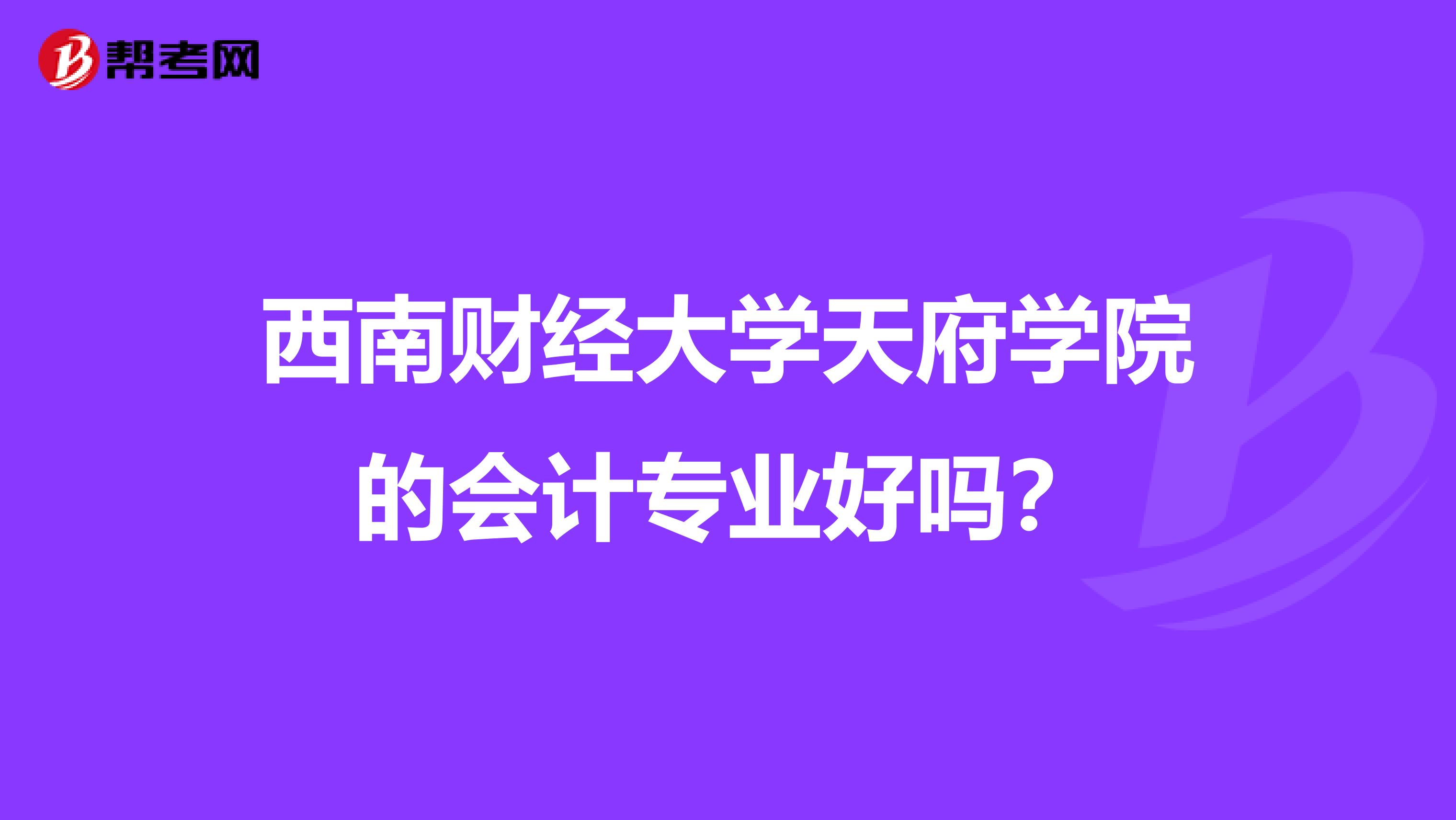 西南财经大学天府学院的会计专业好吗?