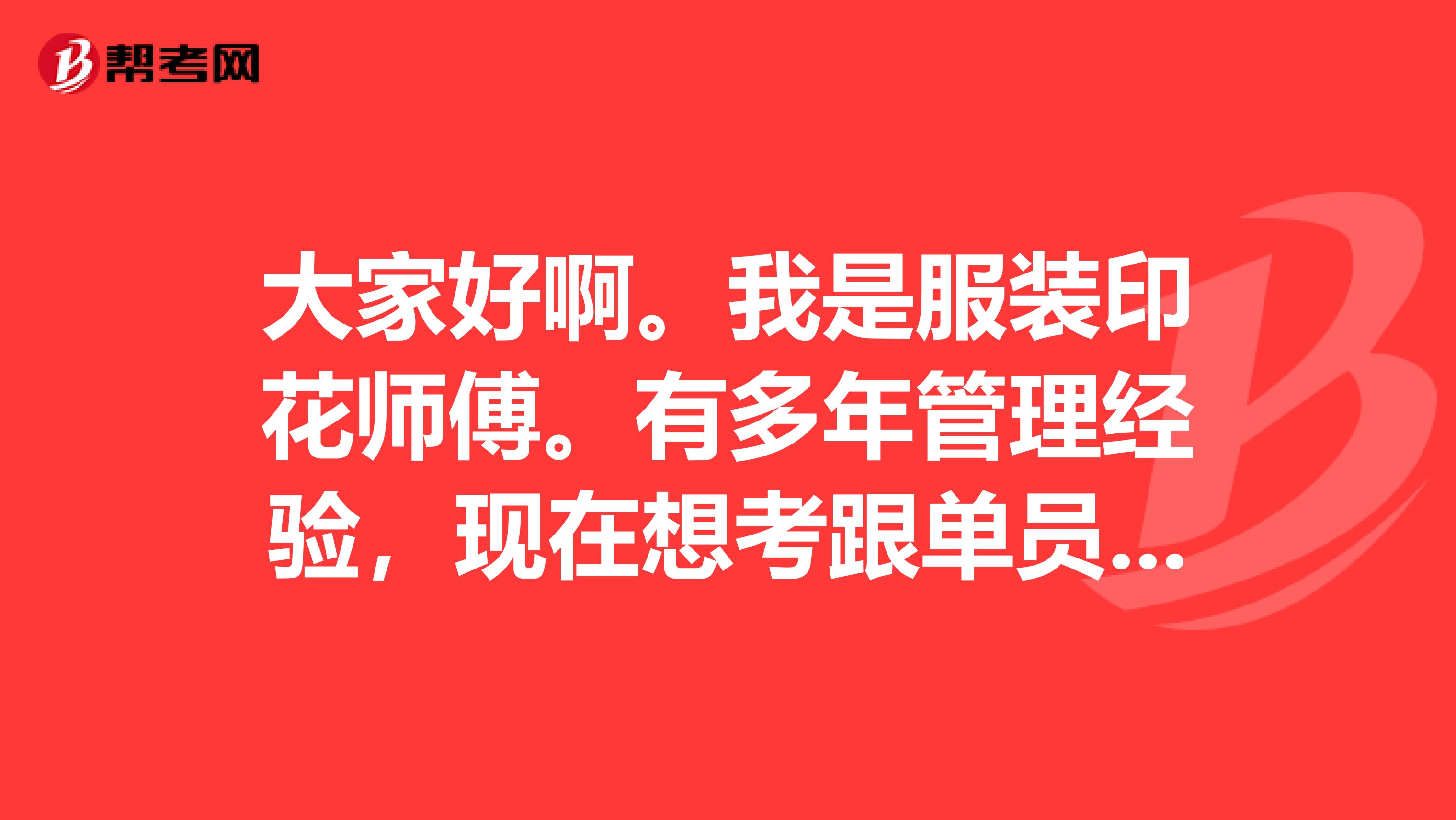 大家好啊。我是服装印花师傅。有多年管理经验，现在想考跟单员找印花跟单工作。请问有什么技巧吗？