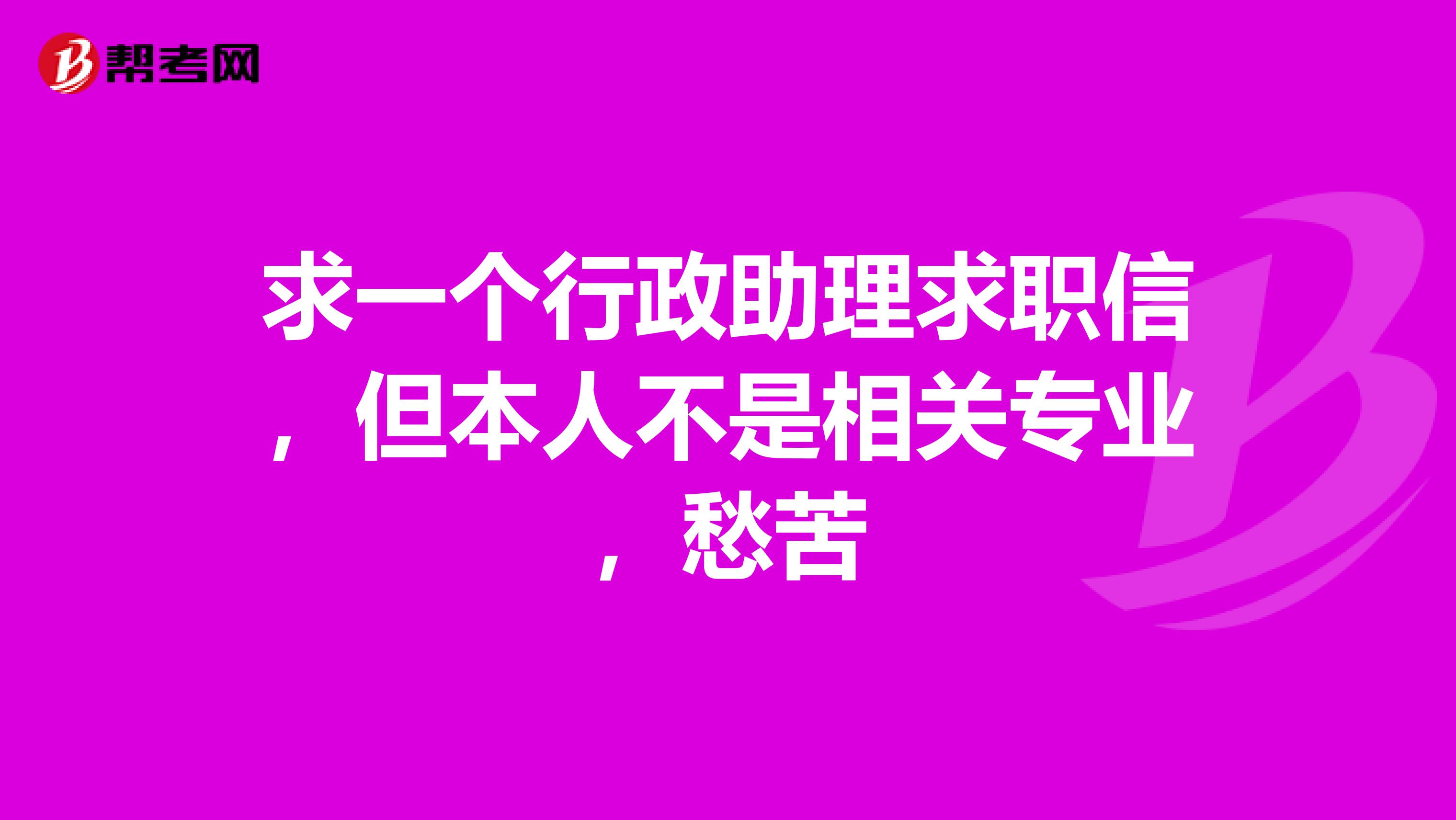 求一个行政助理求职信，但本人不是相关专业，愁苦