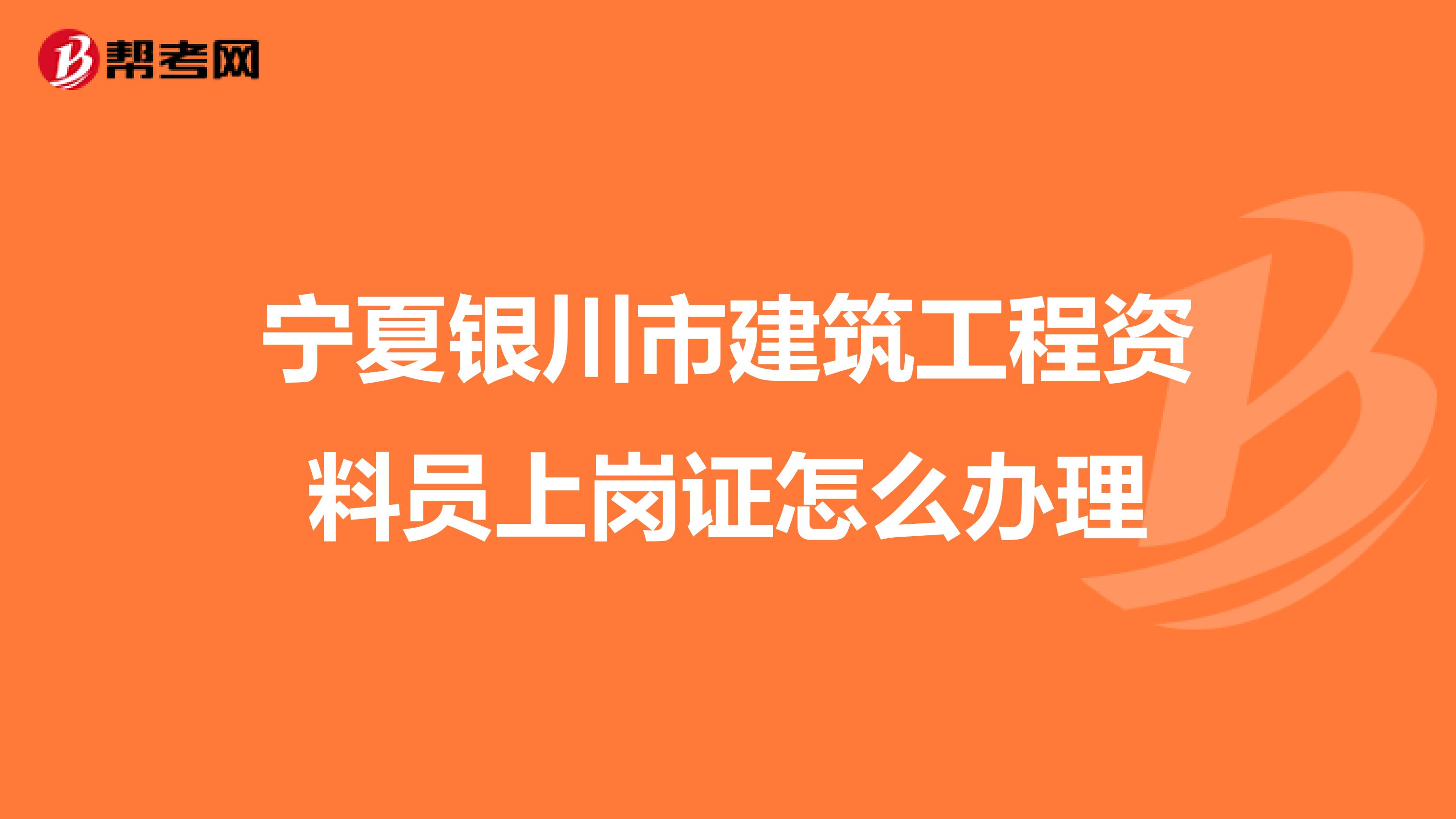 宁夏银川市建筑工程资料员上岗证怎么办理