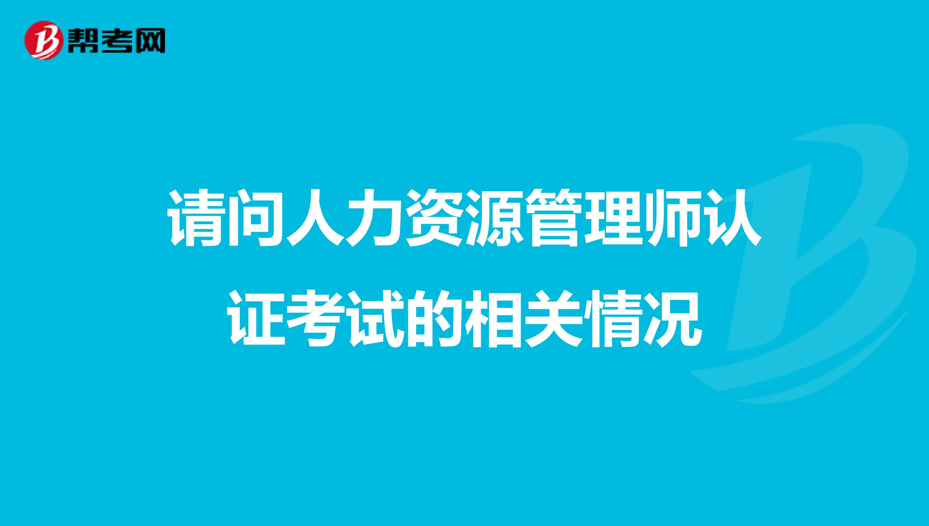 请问人力资源管理师认证考试的相关情况