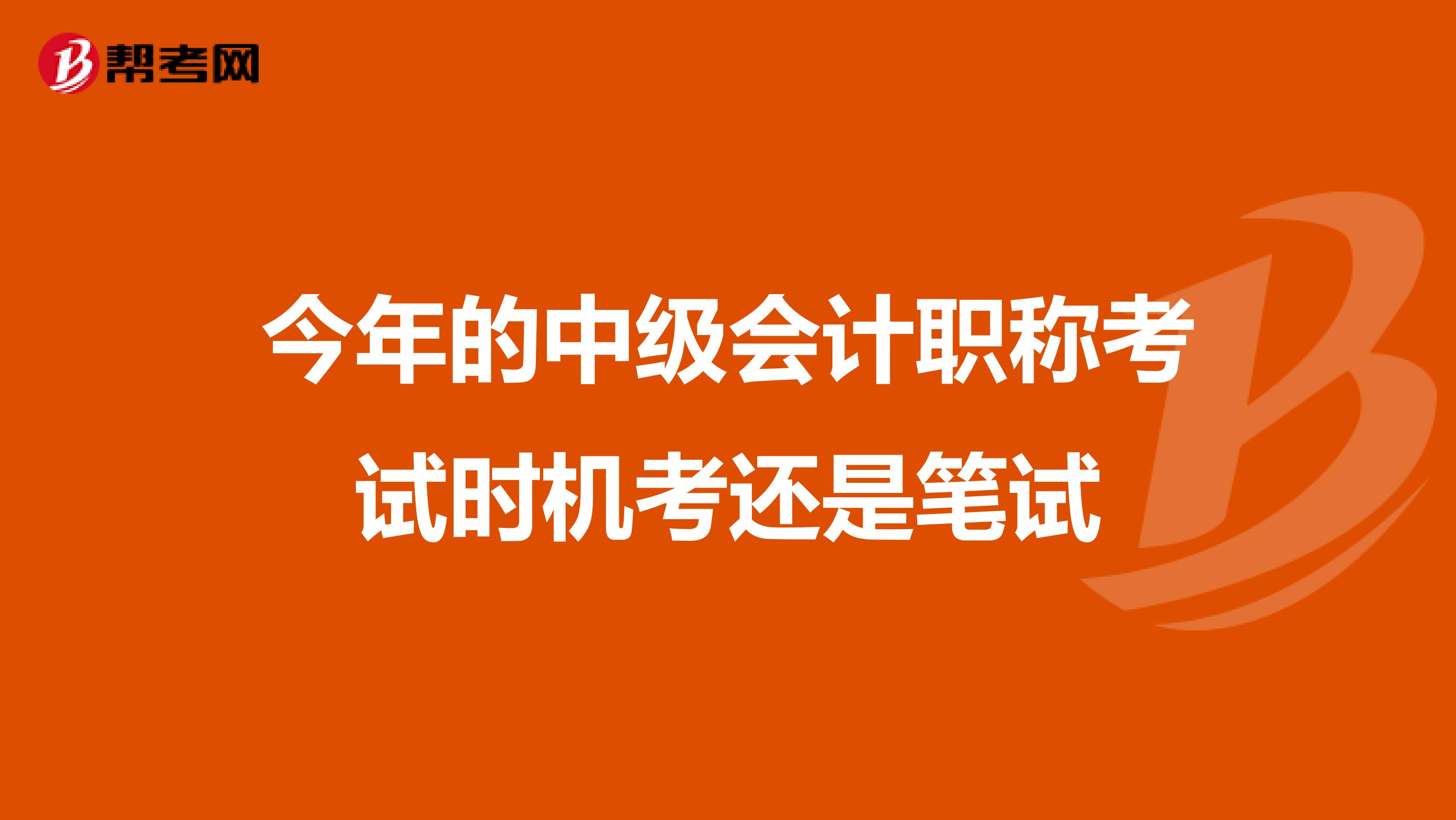 今年的中级会计职称考试时机考还是笔试