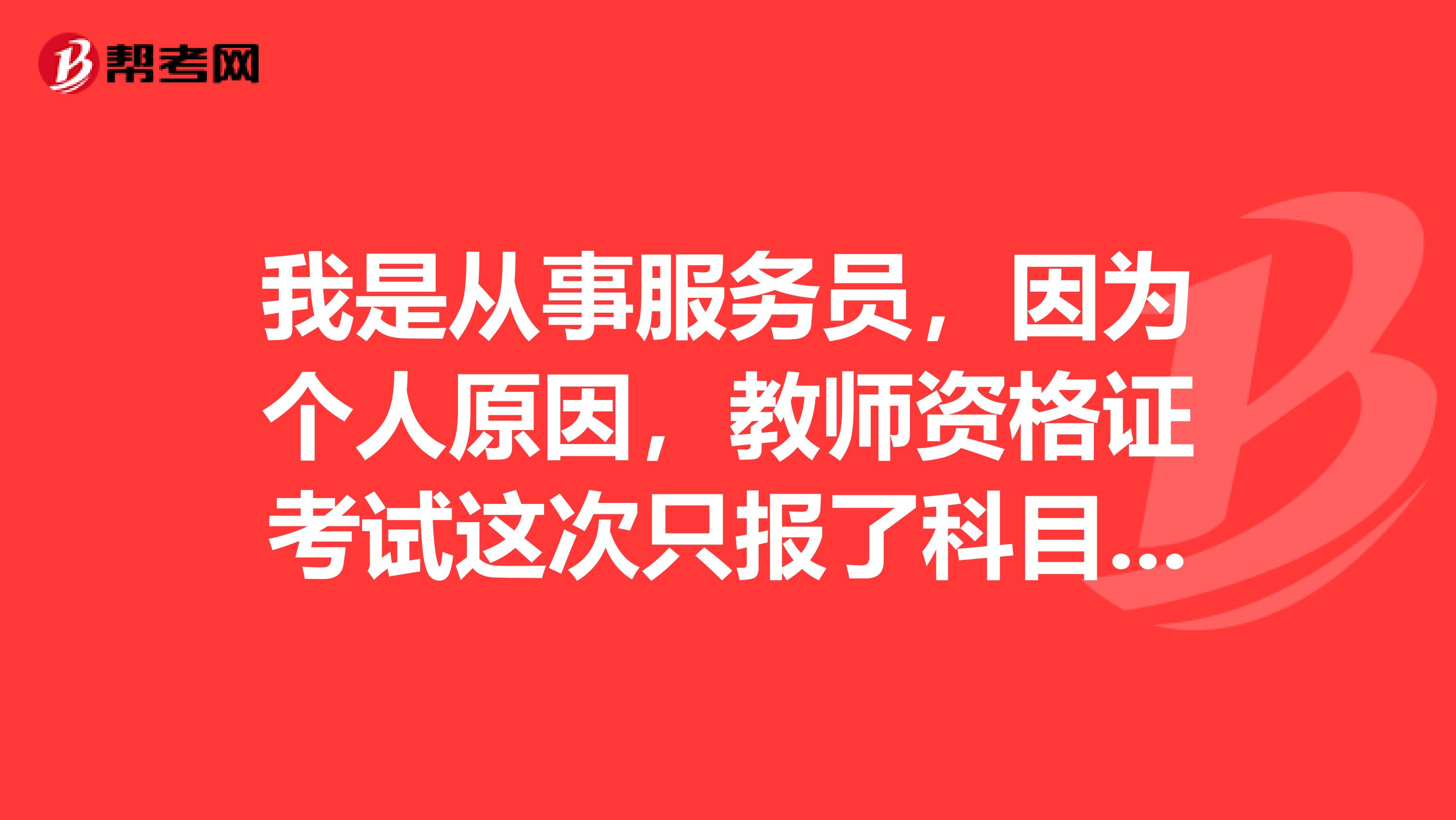 我是从事服务员,因为个人原因,教师资格证考试这次只报了科目三,下次再报考科目一和二可以吗?科目三还需要再考吗?