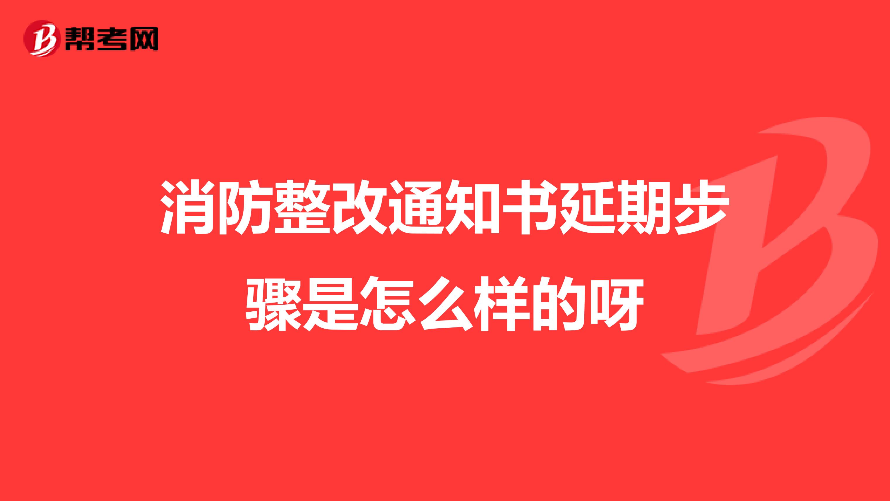 消防整改通知书延期步骤是怎么样的呀