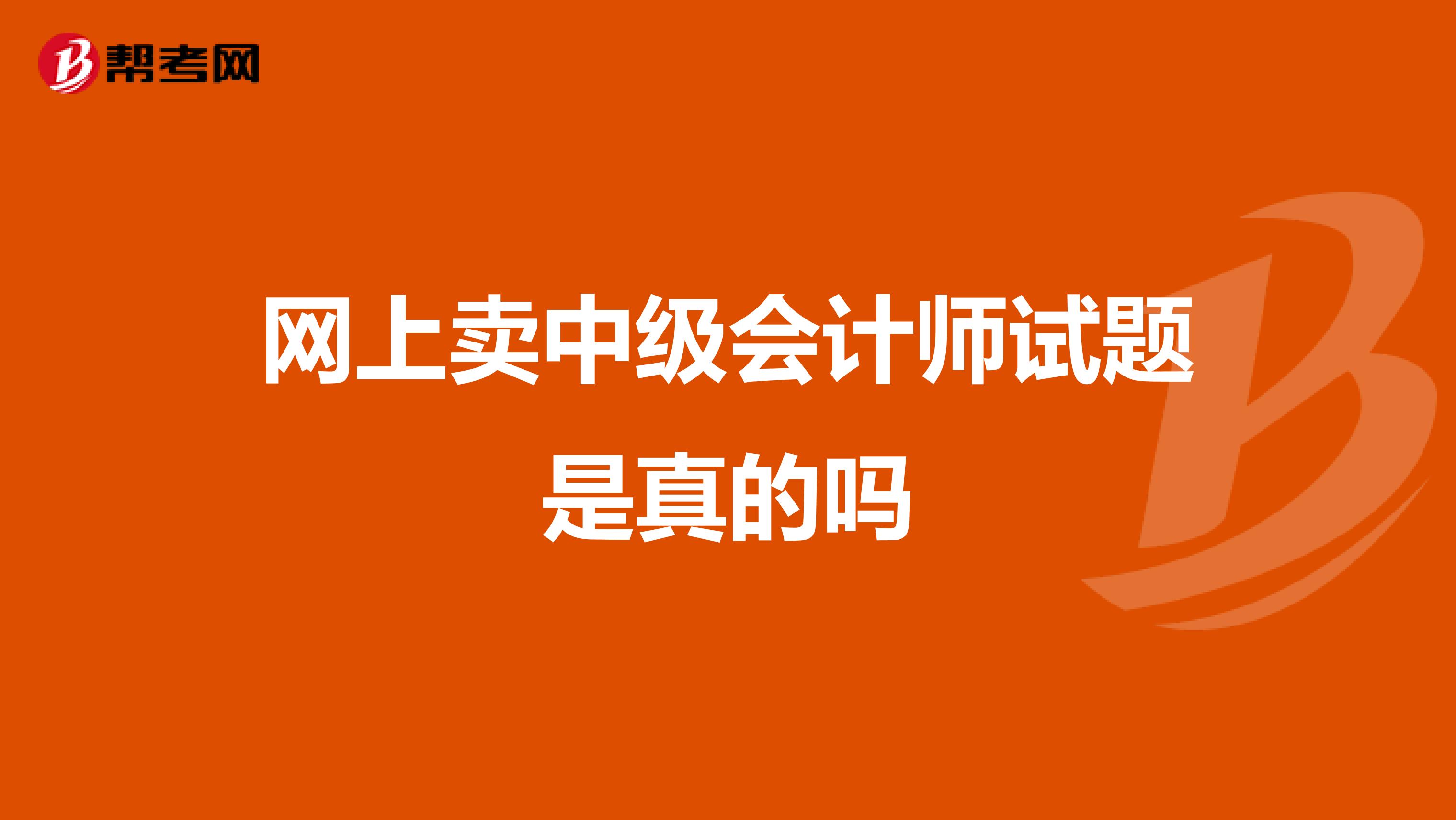 网上卖中级会计师试题是真的吗