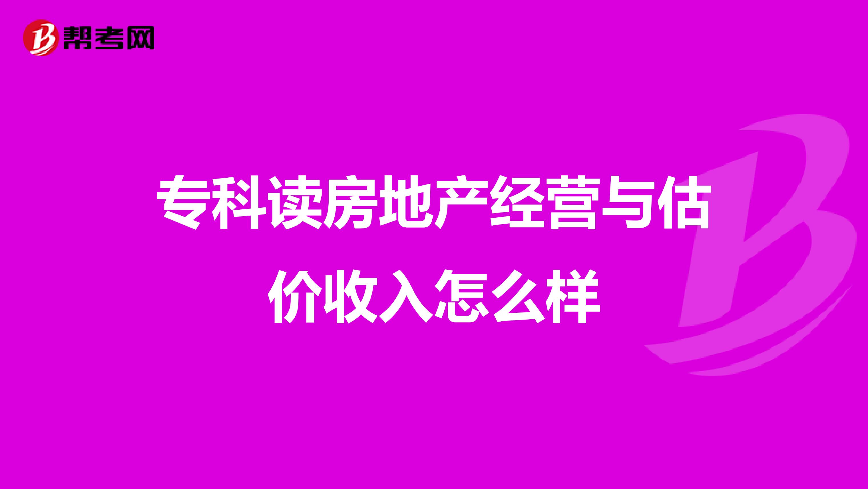 专科读房地产经营与估价收入怎么样