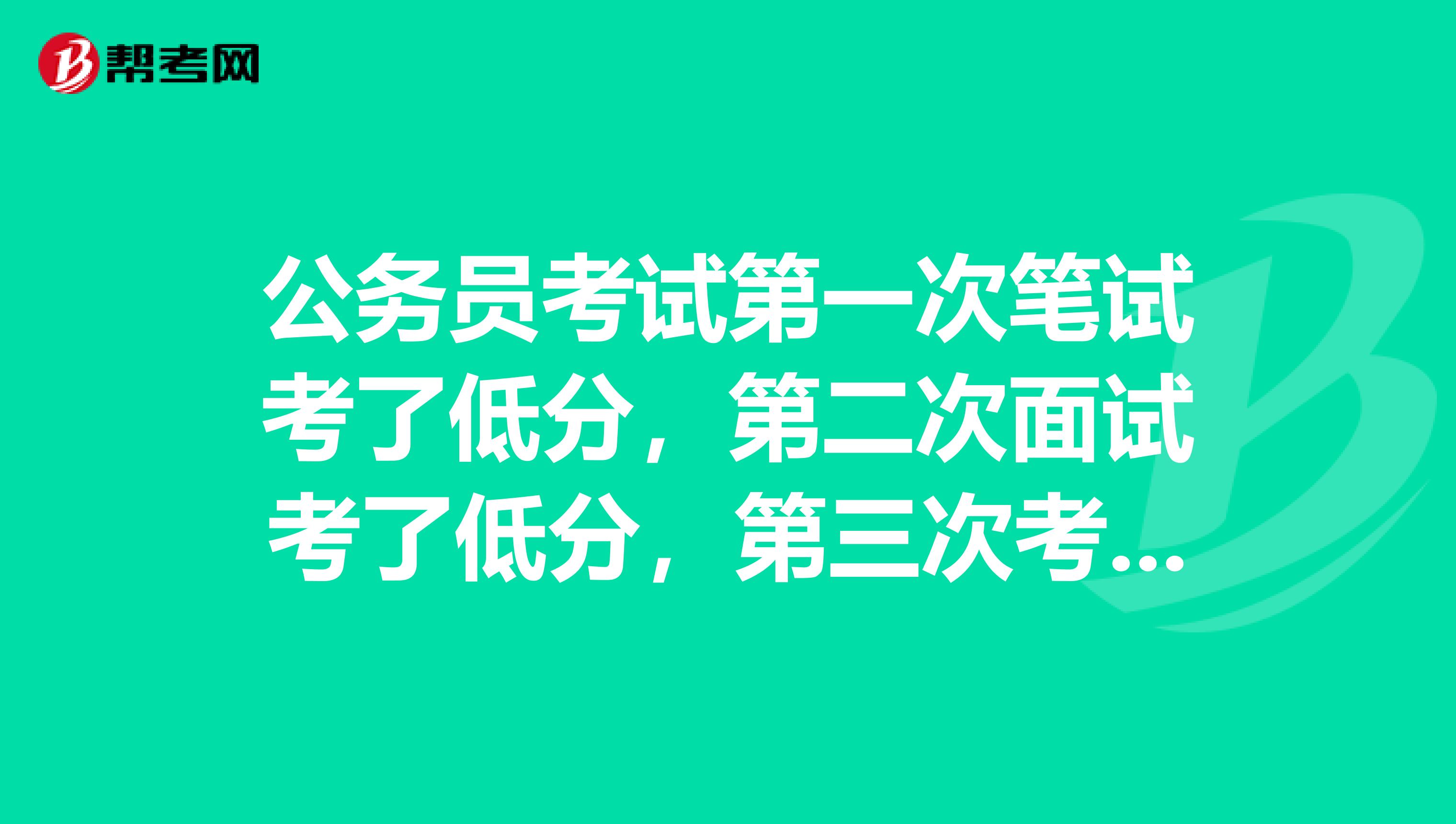 公务员考试第一次笔试考了低分,第二次面试考了低分,第三次考试会不会有什么不好印象
